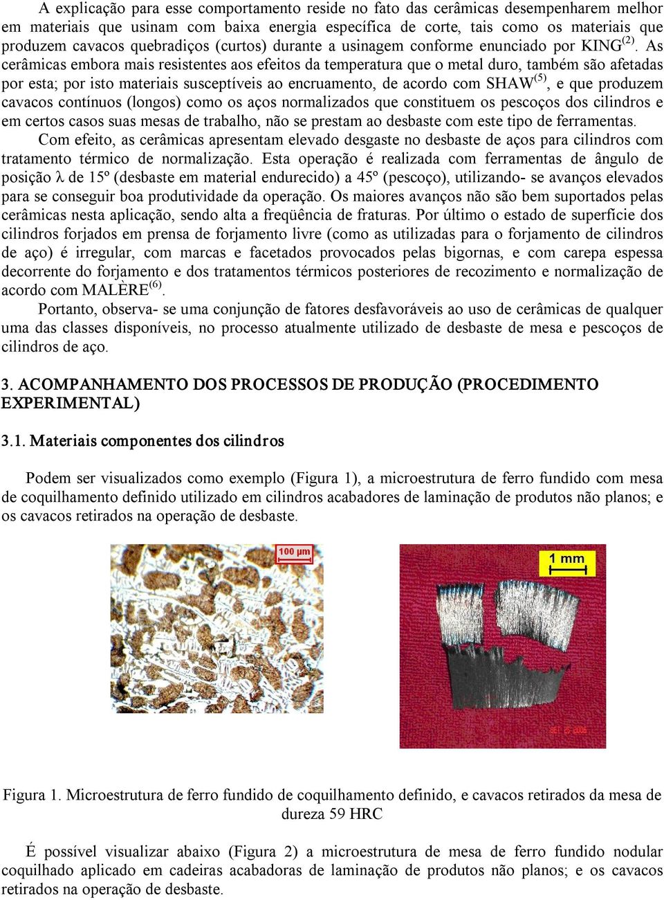 As cerâmicas embora mais resistentes aos efeitos da temperatura que o metal duro, também são afetadas por esta; por isto materiais susceptíveis ao encruamento, de acordo com SHAW (5), e que produzem