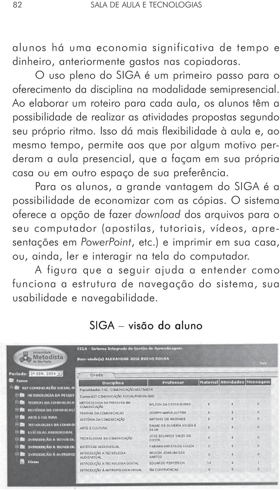 Ao elaborar um roteiro para cada aula, os alunos têm a possibilidade de realizar as atividades propostas segundo seu próprio ritmo.