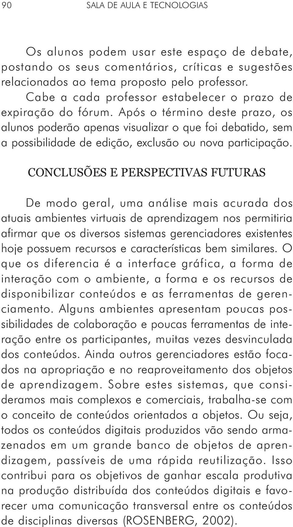 Após o término deste prazo, os alunos poderão apenas visualizar o que foi debatido, sem a possibilidade de edição, exclusão ou nova participação.