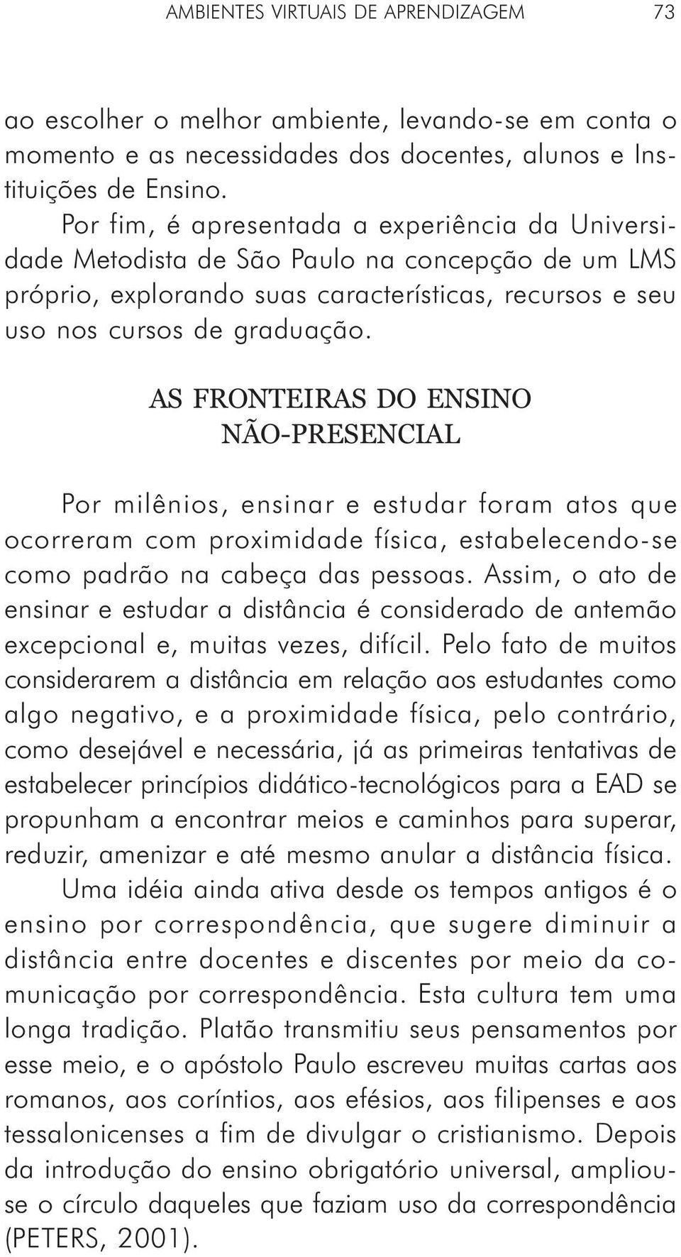 AS FRONTEIRAS DO ENSINO NÃO-PRESENCIAL Por milênios, ensinar e estudar foram atos que ocorreram com proximidade física, estabelecendo-se como padrão na cabeça das pessoas.