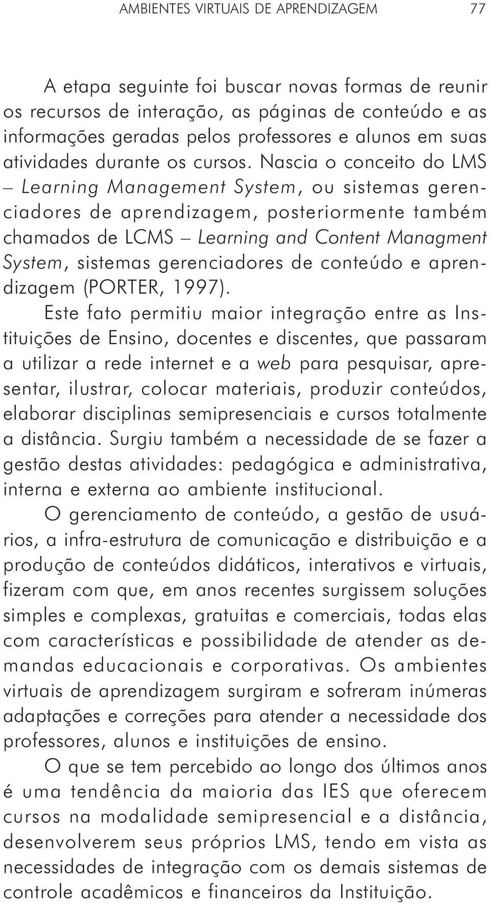 Nascia o conceito do LMS Learning Management System, ou sistemas gerenciadores de aprendizagem, posteriormente também chamados de LCMS Learning and Content Managment System, sistemas gerenciadores de