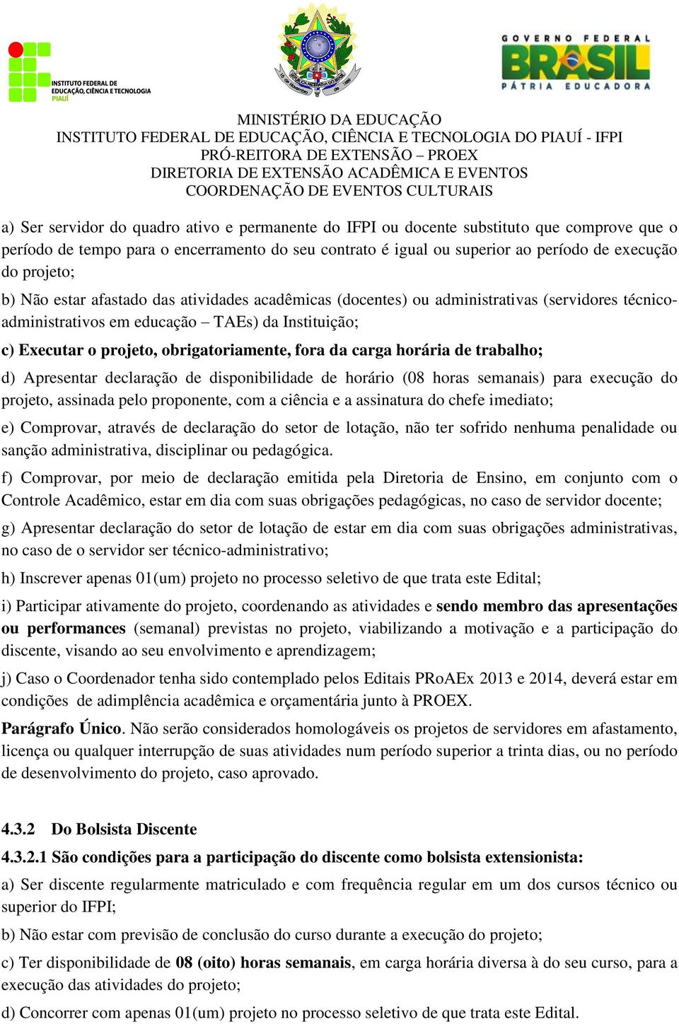 fora da carga horária de trabalho; d) Apresentar declaração de disponibilidade de horário (08 horas semanais) para execução do projeto, assinada pelo proponente, com a ciência e a assinatura do chefe