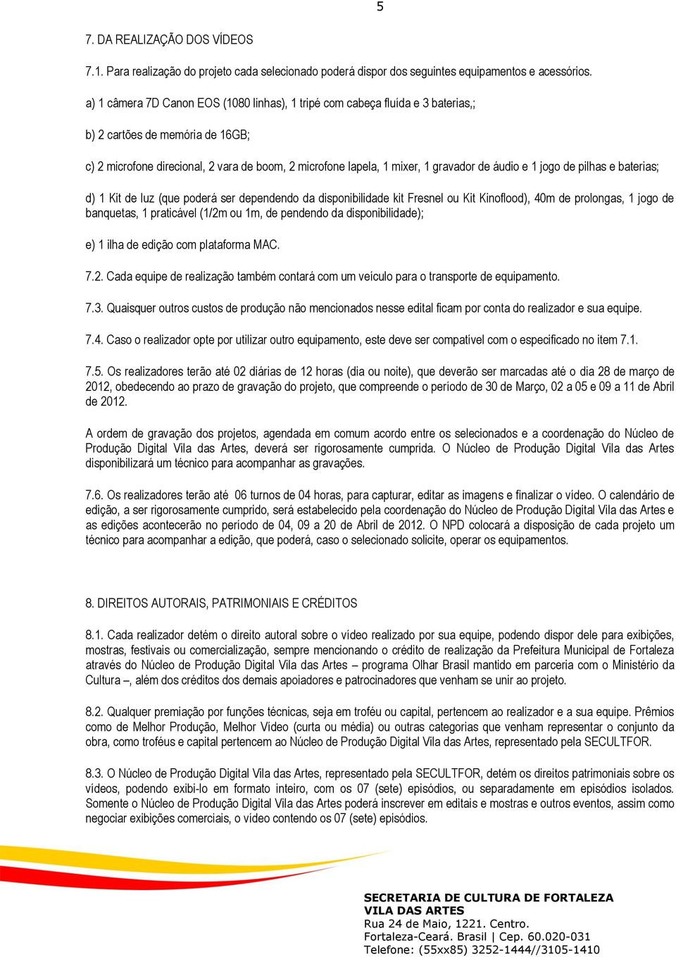 áudio e 1 jogo de pilhas e baterias; d) 1 Kit de luz (que poderá ser dependendo da disponibilidade kit Fresnel ou Kit Kinoflood), 40m de prolongas, 1 jogo de banquetas, 1 praticável (1/2m ou 1m, de