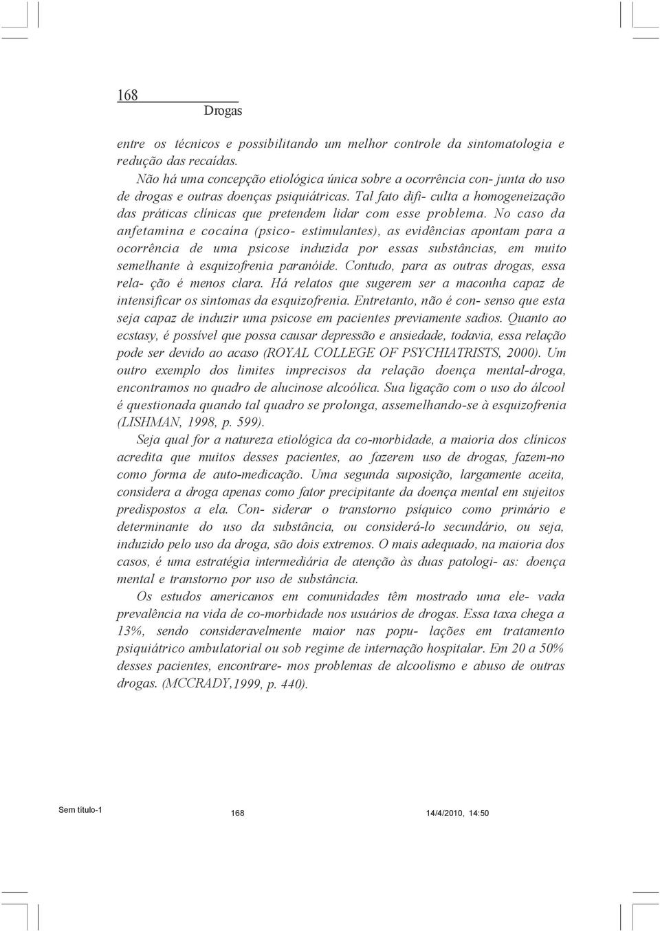 Tal fato difi- culta a homogeneização das práticas clínicas que pretendem lidar com esse problema.