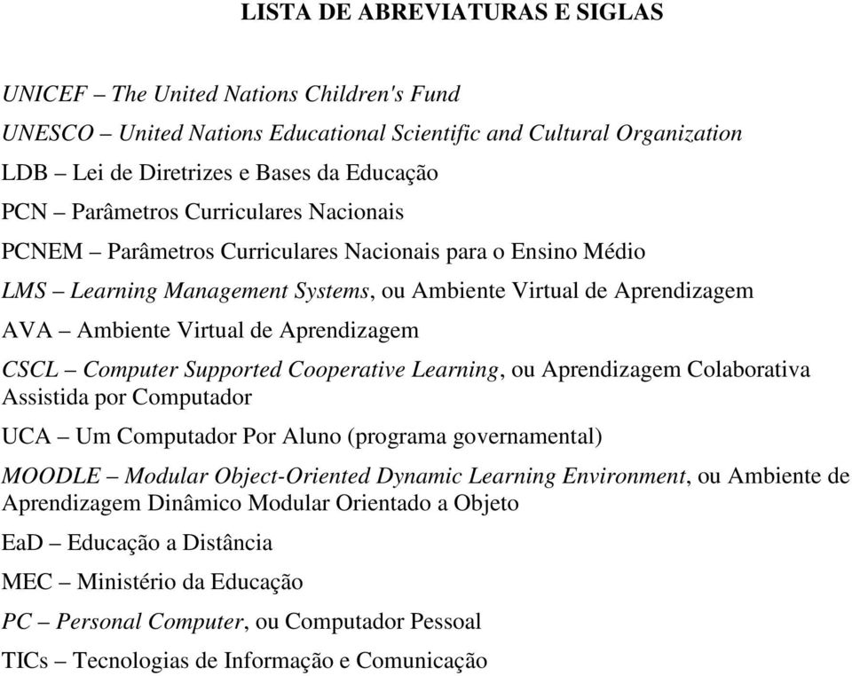 CSCL Computer Supported Cooperative Learning, ou Aprendizagem Colaborativa Assistida por Computador UCA Um Computador Por Aluno (programa governamental) MOODLE Modular Object-Oriented Dynamic