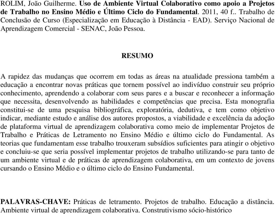 RESUMO A rapidez das mudanças que ocorrem em todas as áreas na atualidade pressiona também a educação a encontrar novas práticas que tornem possível ao indivíduo construir seu próprio conhecimento,