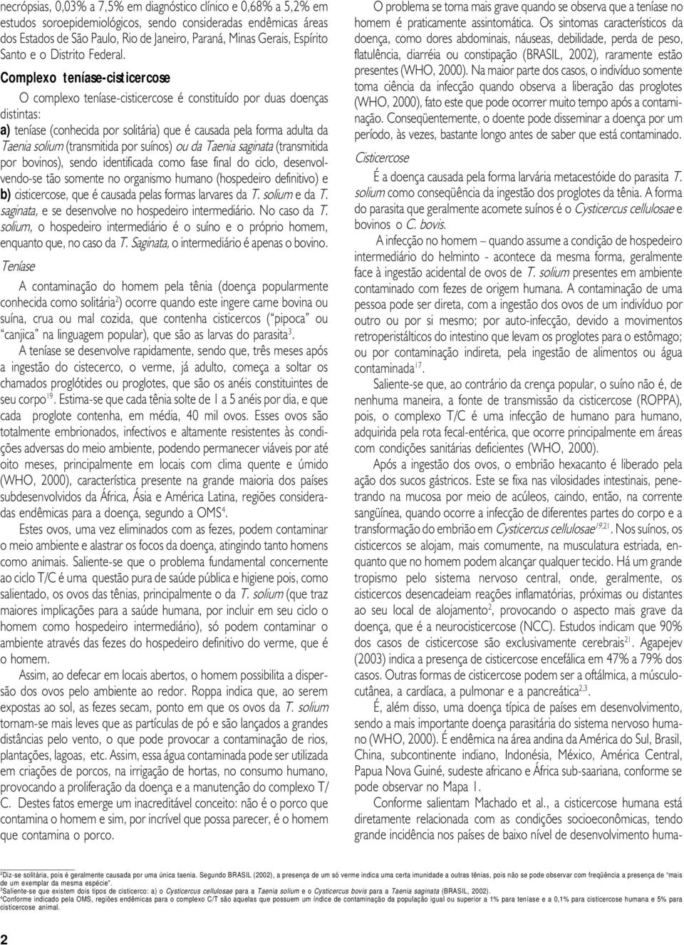 Complexo teníase-cisticercose O complexo teníase-cisticercose é constituído por duas doenças distintas: a) teníase (conhecida por solitária) que é causada pela forma adulta da Taenia solium