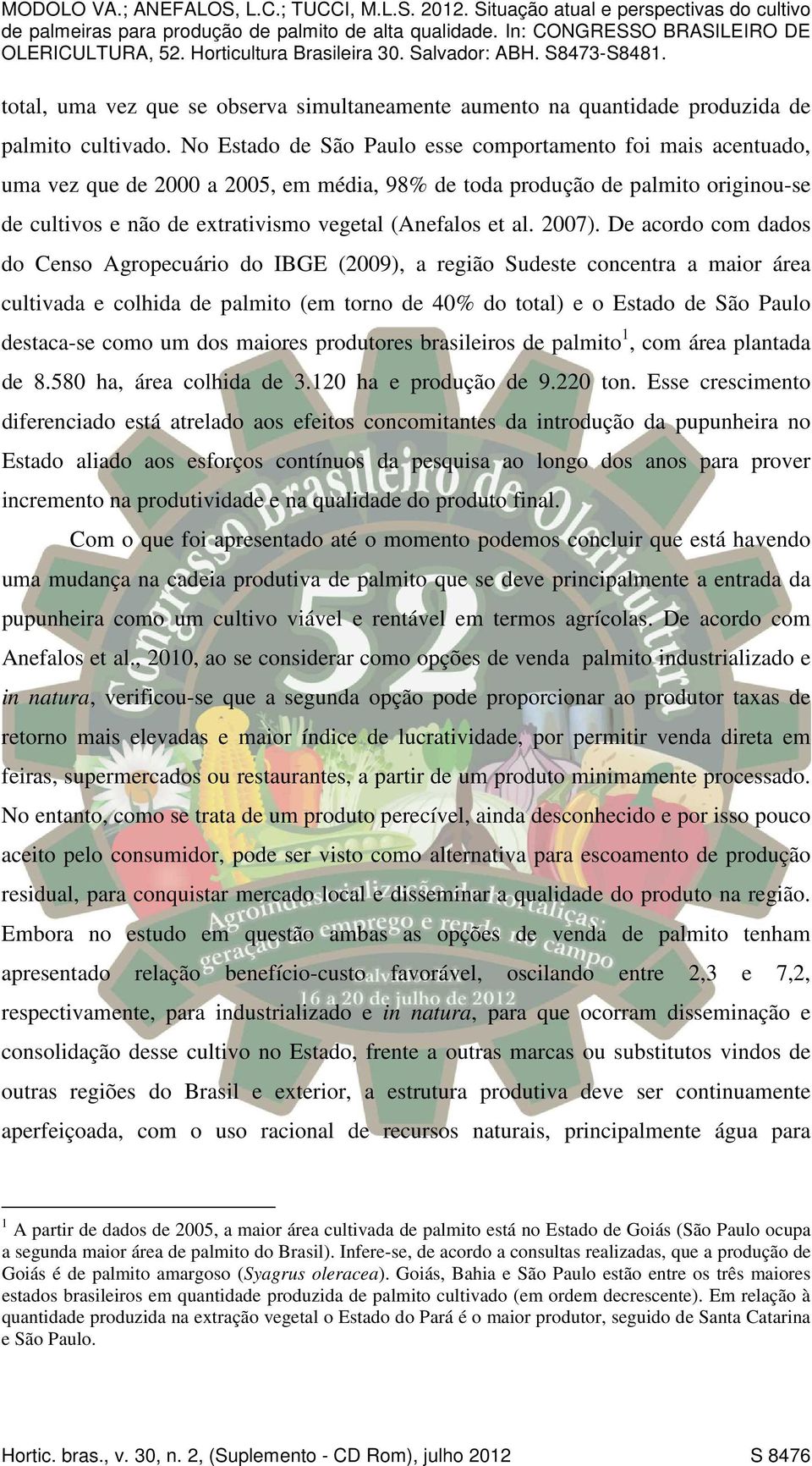 27). De acordo com dados do Censo Agropecuário do IBGE (29), a região Sudeste concentra a maior área cultivada e colhida de palmito (em torno de 4% do total) e o Estado de São Paulo destaca-se como