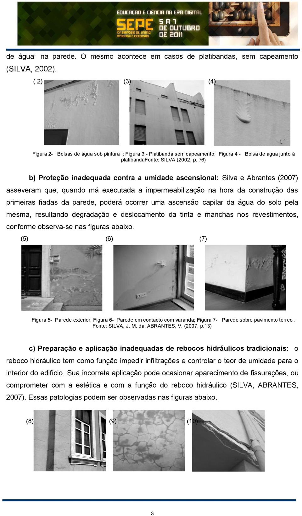 76) b) Proteção inadequada contra a umidade ascensional: Silva e Abrantes (2007) asseveram que, quando má executada a impermeabilização na hora da construção das primeiras fiadas da parede, poderá