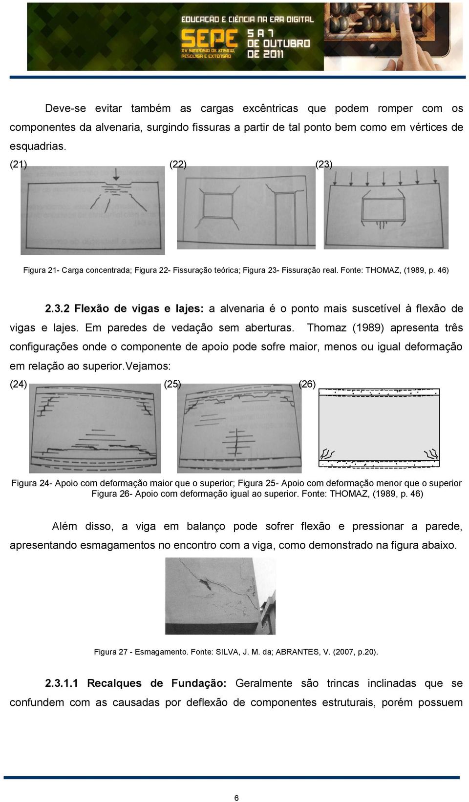 Em paredes de vedação sem aberturas. Thomaz (1989) apresenta três configurações onde o componente de apoio pode sofre maior, menos ou igual deformação em relação ao superior.