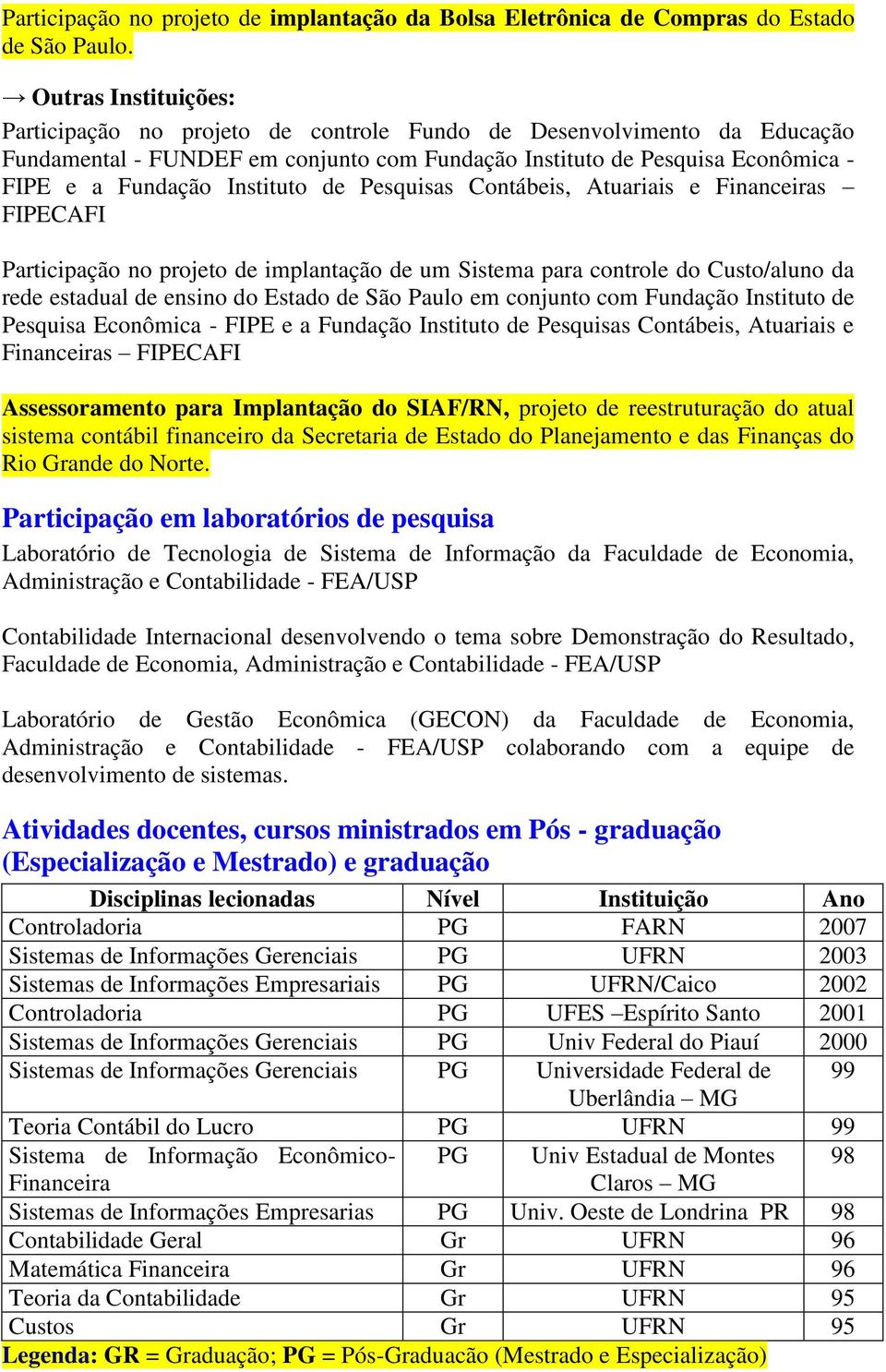 Instituto de Pesquisas Contábeis, Atuariais e Financeiras FIPECAFI Participação no projeto de implantação de um Sistema para controle do Custo/aluno da rede estadual de ensino do Estado de São Paulo