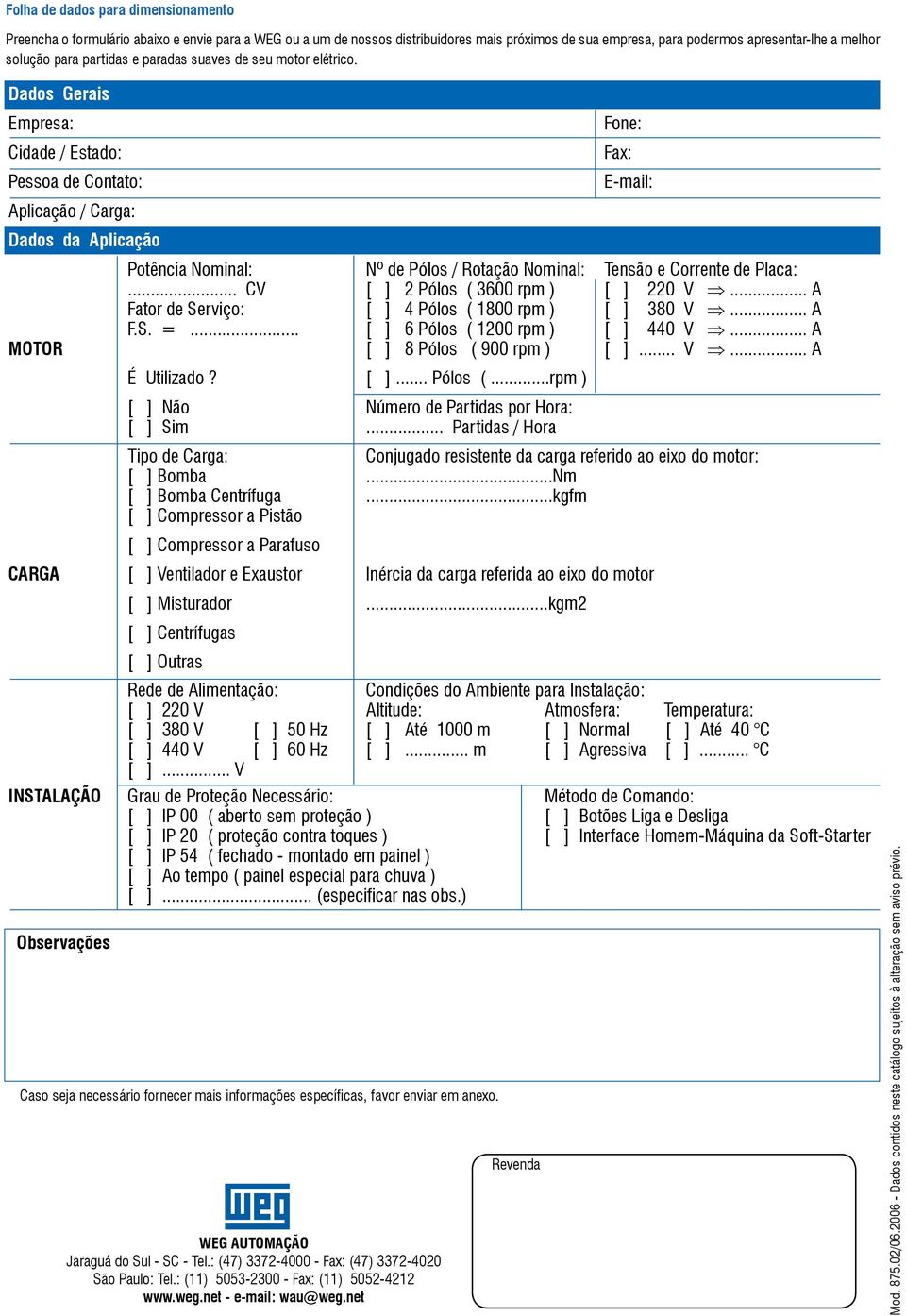 : (47) 3372-4000 - Fax: (47) 3372-4020 São Paulo: Tel.: (11) 5053-2300 - Fax: (11) 5052-4212 www.weg.net - e-mail: wau@weg.