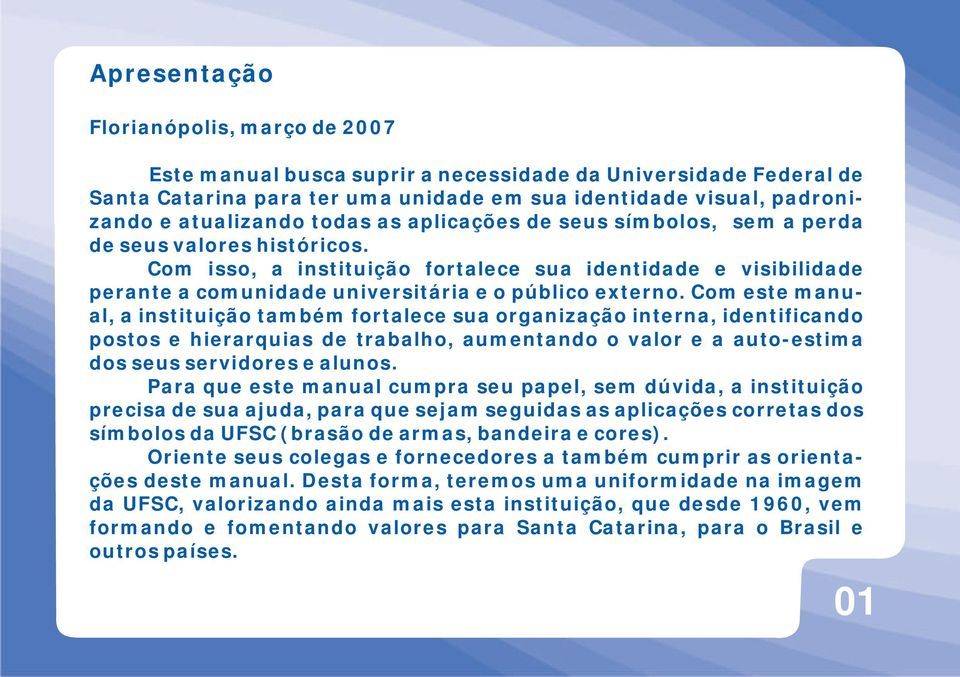 Com este manual, a instituição também fortalece sua organização interna, identificando postos e hierarquias de trabalho, aumentando o valor e a auto-estima dos seus servidores e alunos.