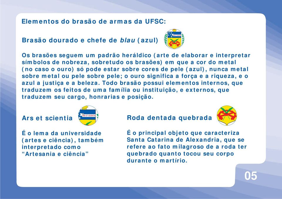 Todo brasão possui elementos internos, que traduzem os feitos de uma família ou instituição, e eternos, que traduzem seu cargo, honrarias e posição.