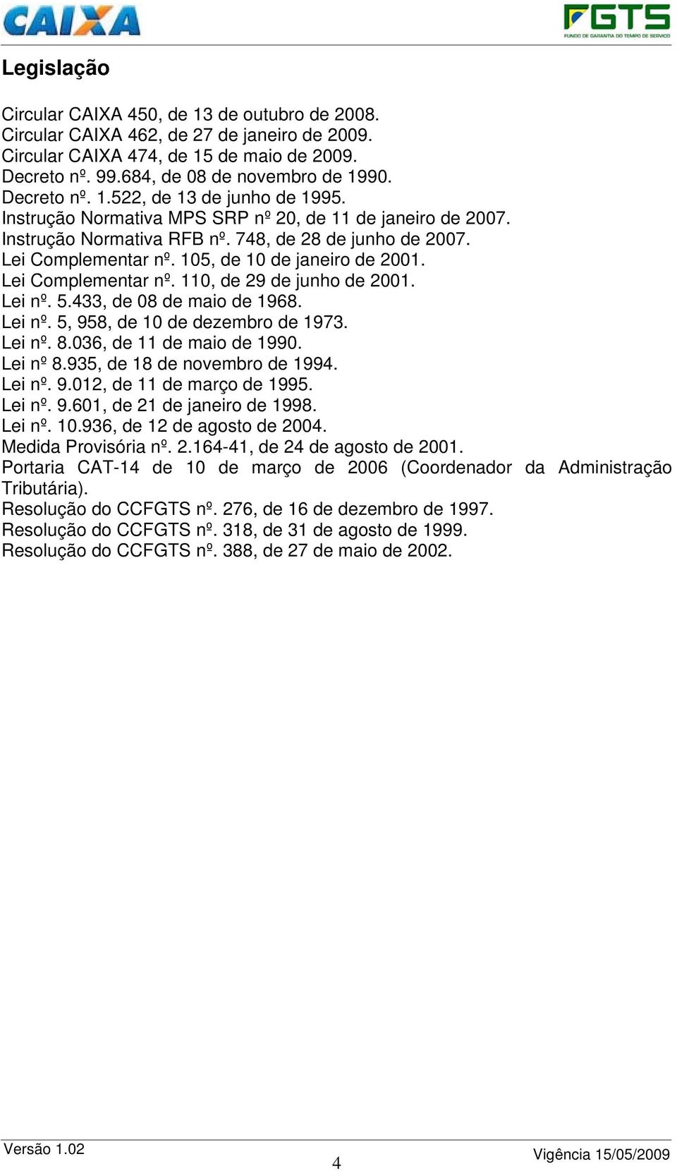 105, de 10 de janeiro de 2001. Lei Complementar nº. 110, de 29 de junho de 2001. Lei nº. 5.433, de 08 de maio de 1968. Lei nº. 5, 958, de 10 de dezembro de 1973. Lei nº. 8.036, de 11 de maio de 1990.