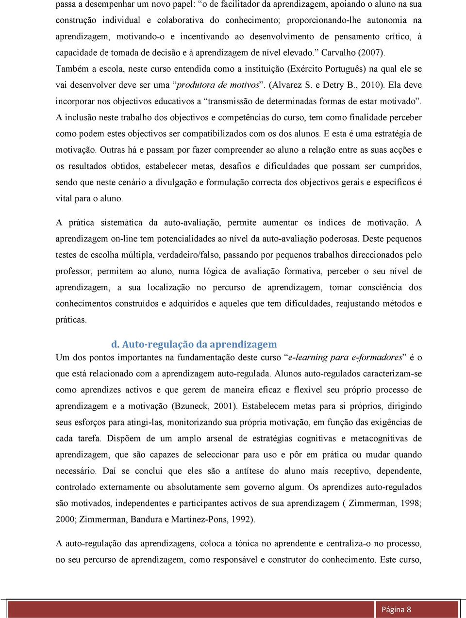 Também a escola, neste curso entendida como a instituição (Exército Português) na qual ele se vai desenvolver deve ser uma produtora de motivos. (Alvarez S. e Detry B., 2010).