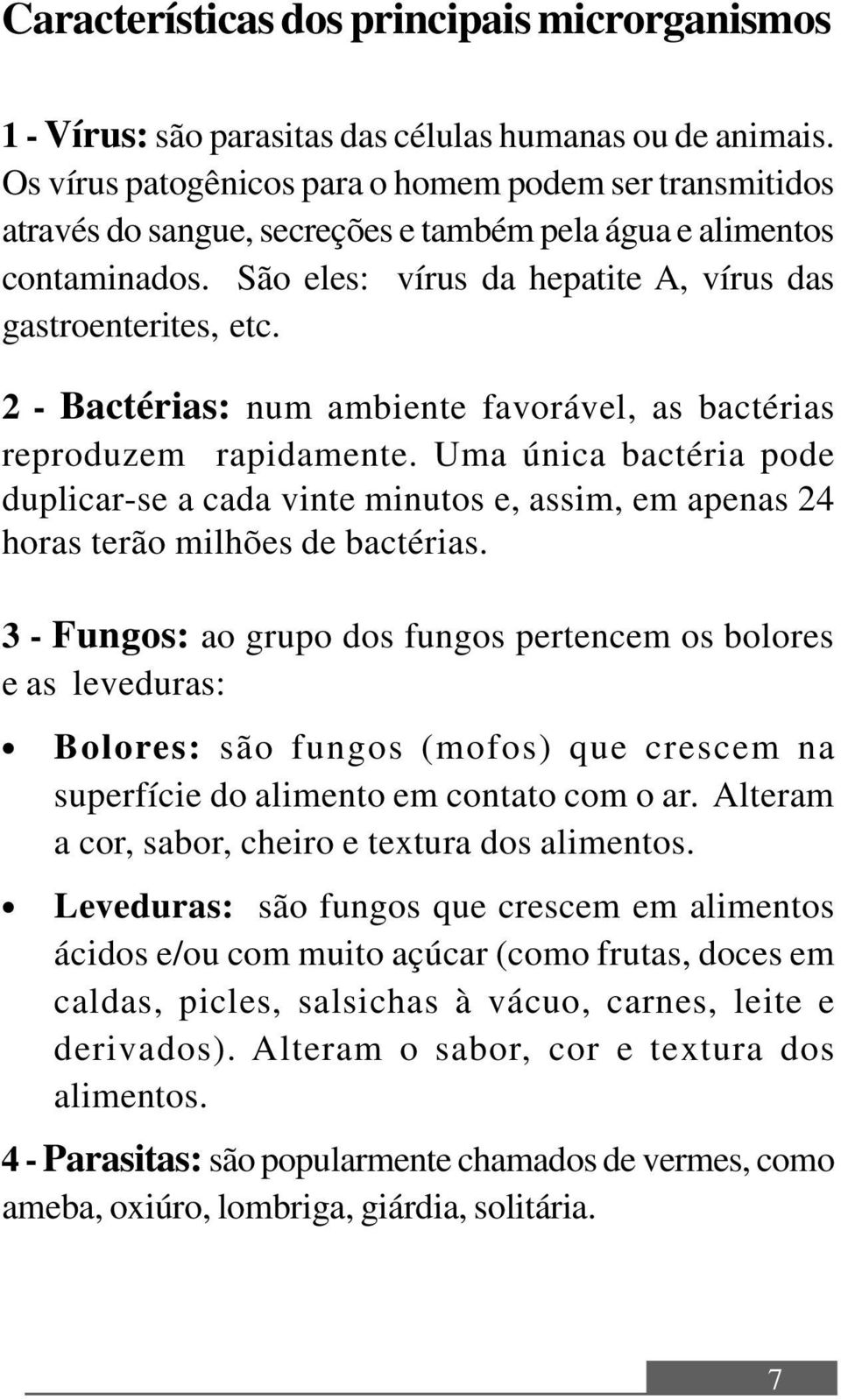 2 - Bactérias: num ambiente favorável, as bactérias reproduzem rapidamente. Uma única bactéria pode duplicar-se a cada vinte minutos e, assim, em apenas 24 horas terão milhões de bactérias.