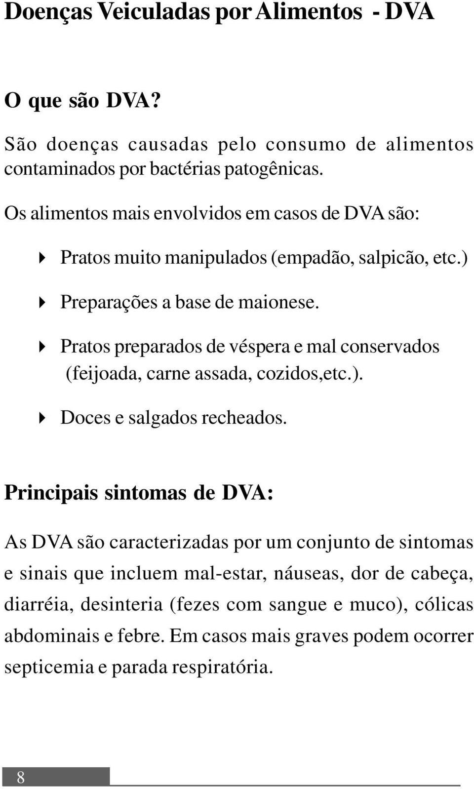 Pratos preparados de véspera e mal conservados (feijoada, carne assada, cozidos,etc.). Doces e salgados recheados.