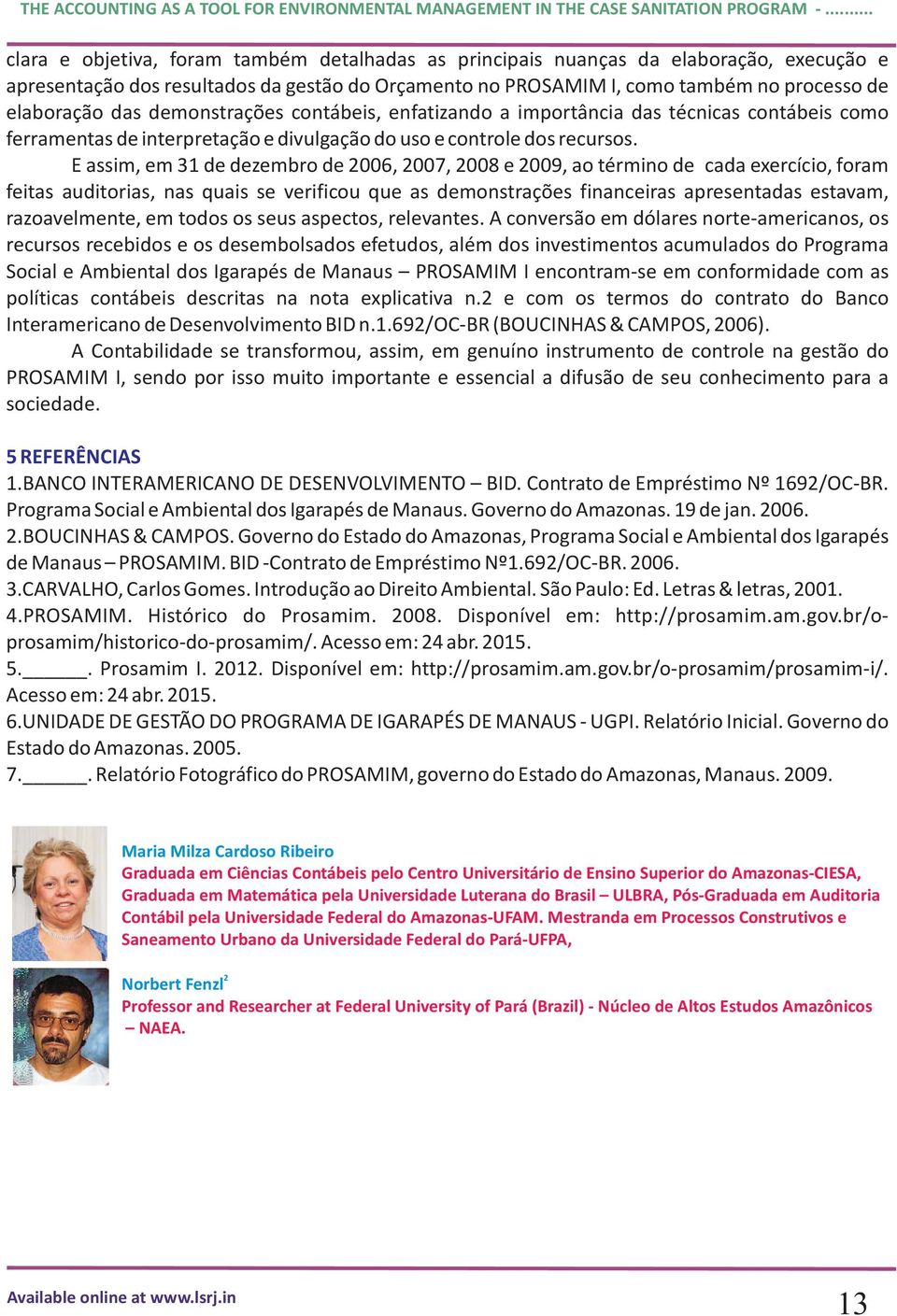 E assim, em 31 de dezembro de 2006, 2007, 2008 e 2009, ao término de cada exercício, foram feitas auditorias, nas quais se verificou que as demonstrações financeiras apresentadas estavam,