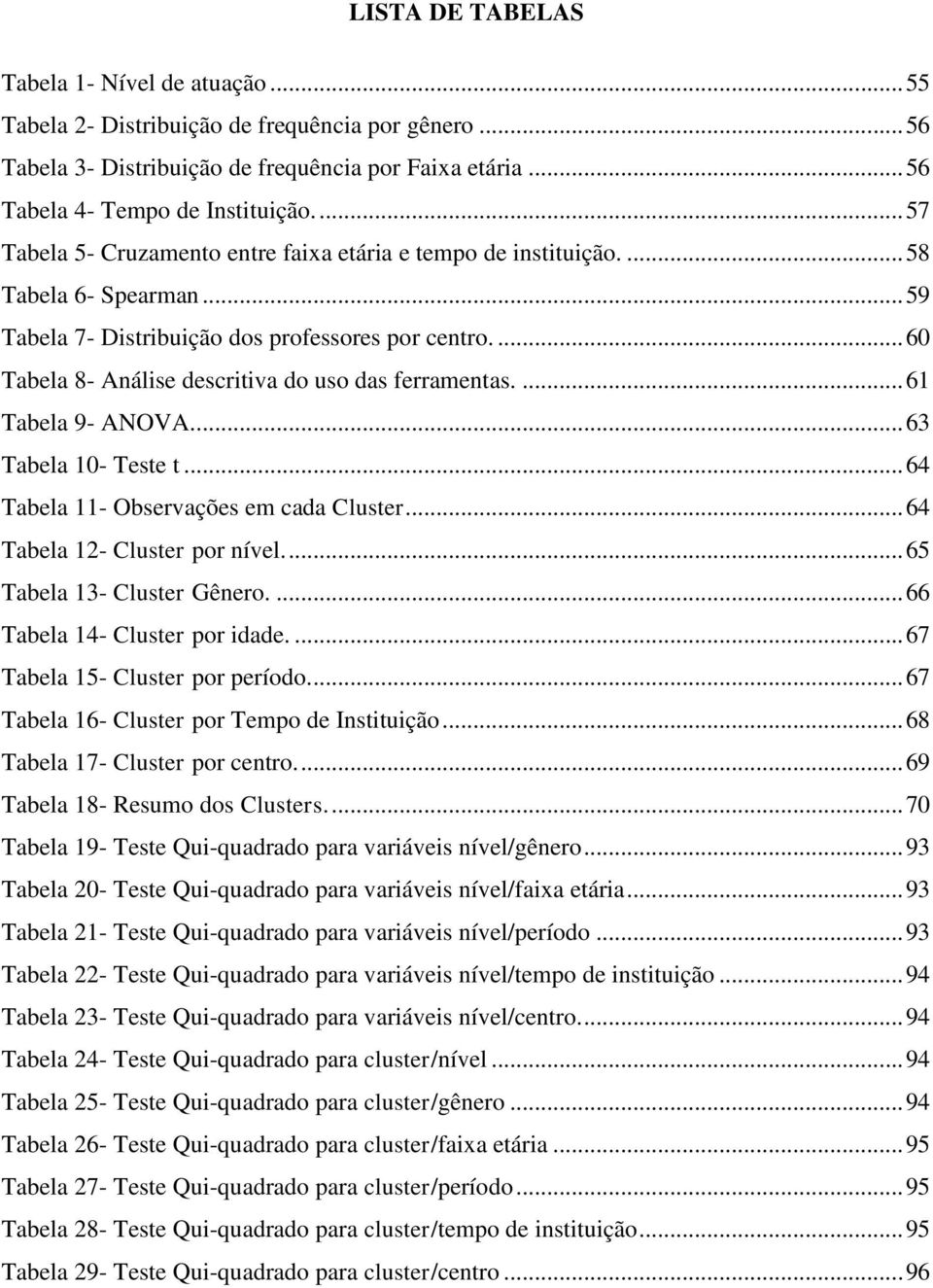 ... 60 Tabela 8- Análise descritiva do uso das ferramentas.... 61 Tabela 9- ANOVA... 63 Tabela 10- Teste t... 64 Tabela 11- Observações em cada Cluster... 64 Tabela 12- Cluster por nível.