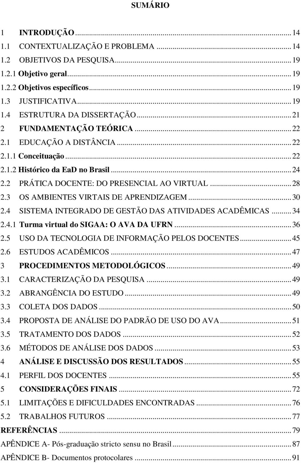 3 OS AMBIENTES VIRTAIS DE APRENDIZAGEM... 30 2.4 SISTEMA INTEGRADO DE GESTÃO DAS ATIVIDADES ACADÊMICAS... 34 2.4.1 Turma virtual do SIGAA: O AVA DA UFRN... 36 2.