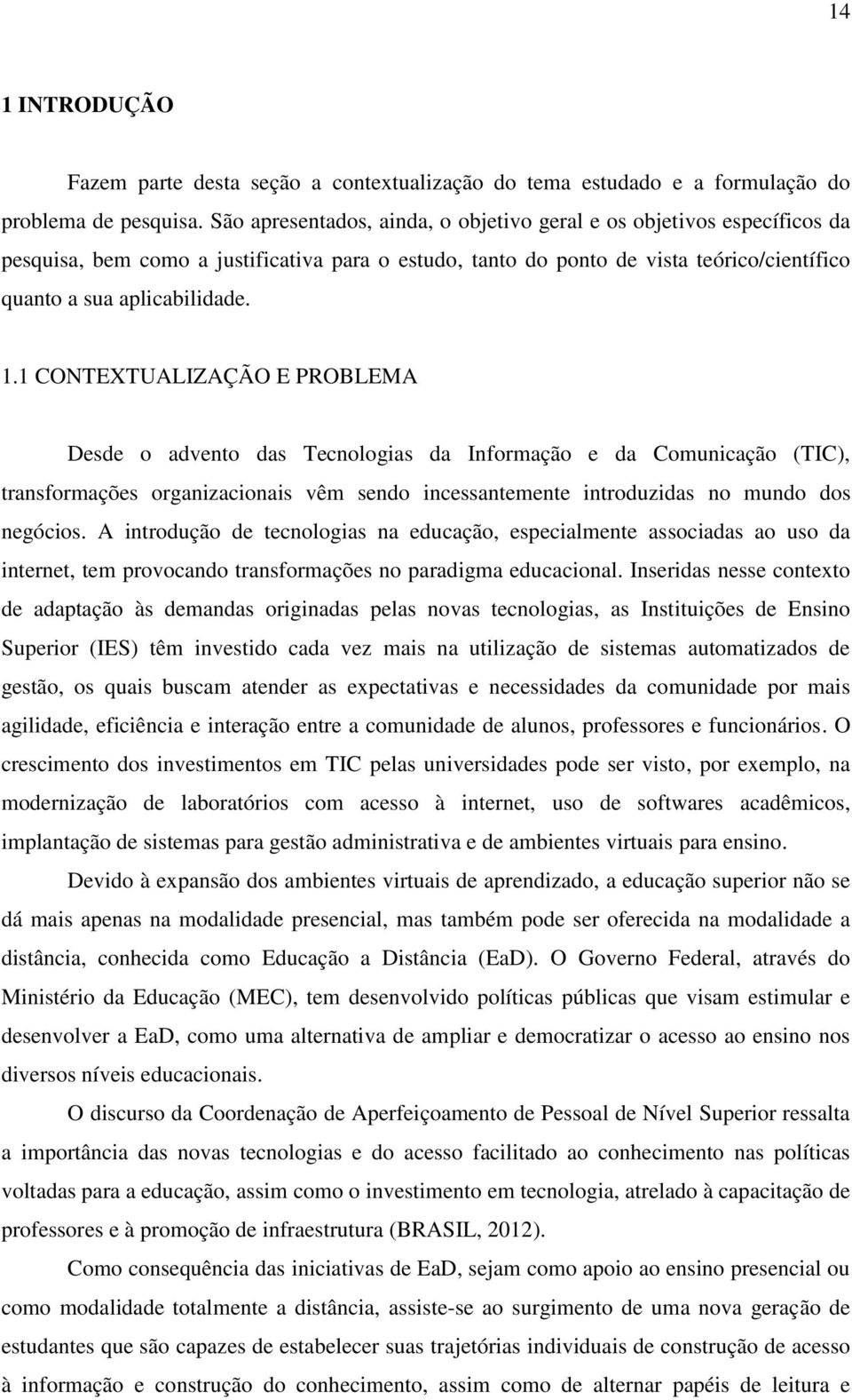 1 CONTEXTUALIZAÇÃO E PROBLEMA Desde o advento das Tecnologias da Informação e da Comunicação (TIC), transformações organizacionais vêm sendo incessantemente introduzidas no mundo dos negócios.