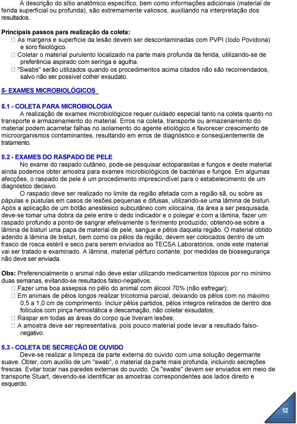 Coletar o material purulento localizado na parte mais profunda da ferida, utilizando-se de preferência aspirado com seringa e agulha.