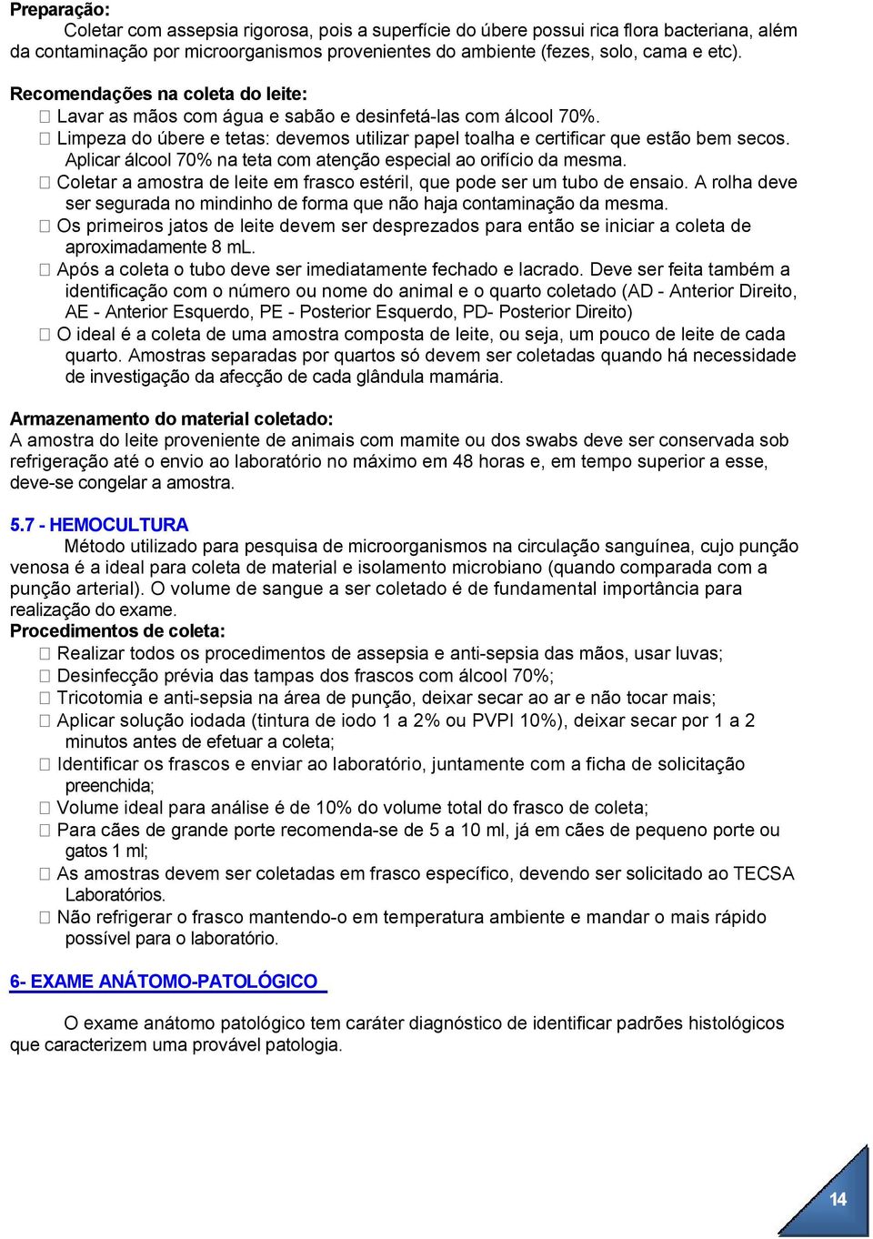 Aplicar álcool 70% na teta com atenção especial ao orifício da mesma. Coletar a amostra de leite em frasco estéril, que pode ser um tubo de ensaio.