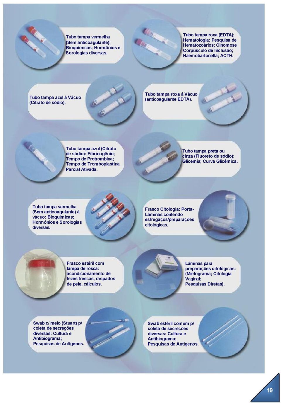 Tubo tampa roxa á Vácuo (anticoagulante EDTA). Tubo tampa azul (Citrato de sódio): Fibrinogênio; Tempo de Protrombina; Tempo de Tromboplastina Parcial Ativada.