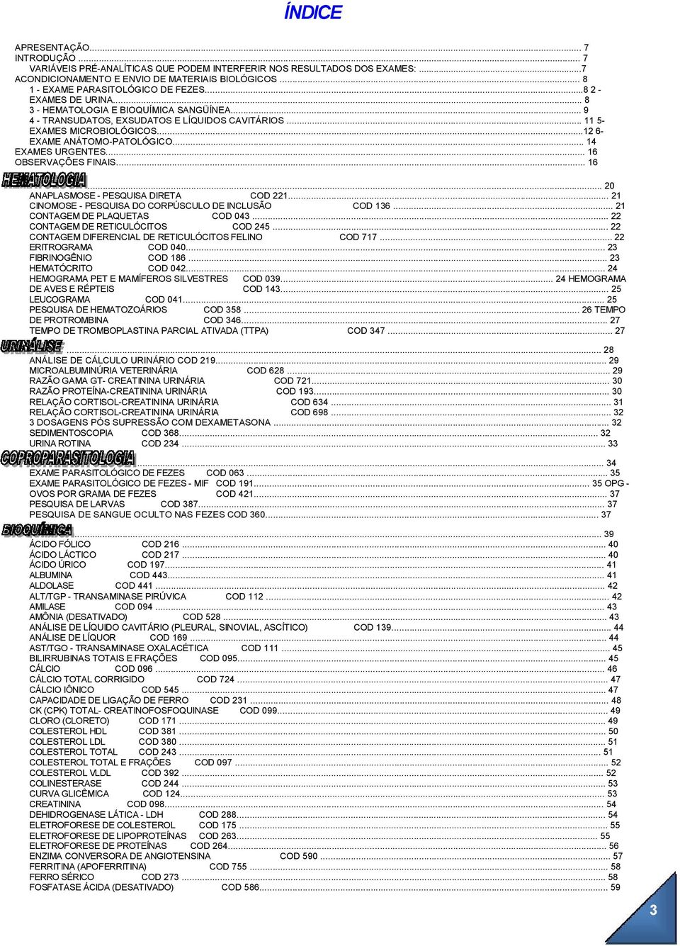 ..12 6- EXAME ANÁTOMO-PATOLÓGICO... 14 EXAMES URGENTES... 16 OBSERVAÇÕES FINAIS... 16... 20 ANAPLASMOSE - PESQUISA DIRETA COD 221... 21 CINOMOSE - PESQUISA DO CORPÚSCULO DE INCLUSÃO COD 136.