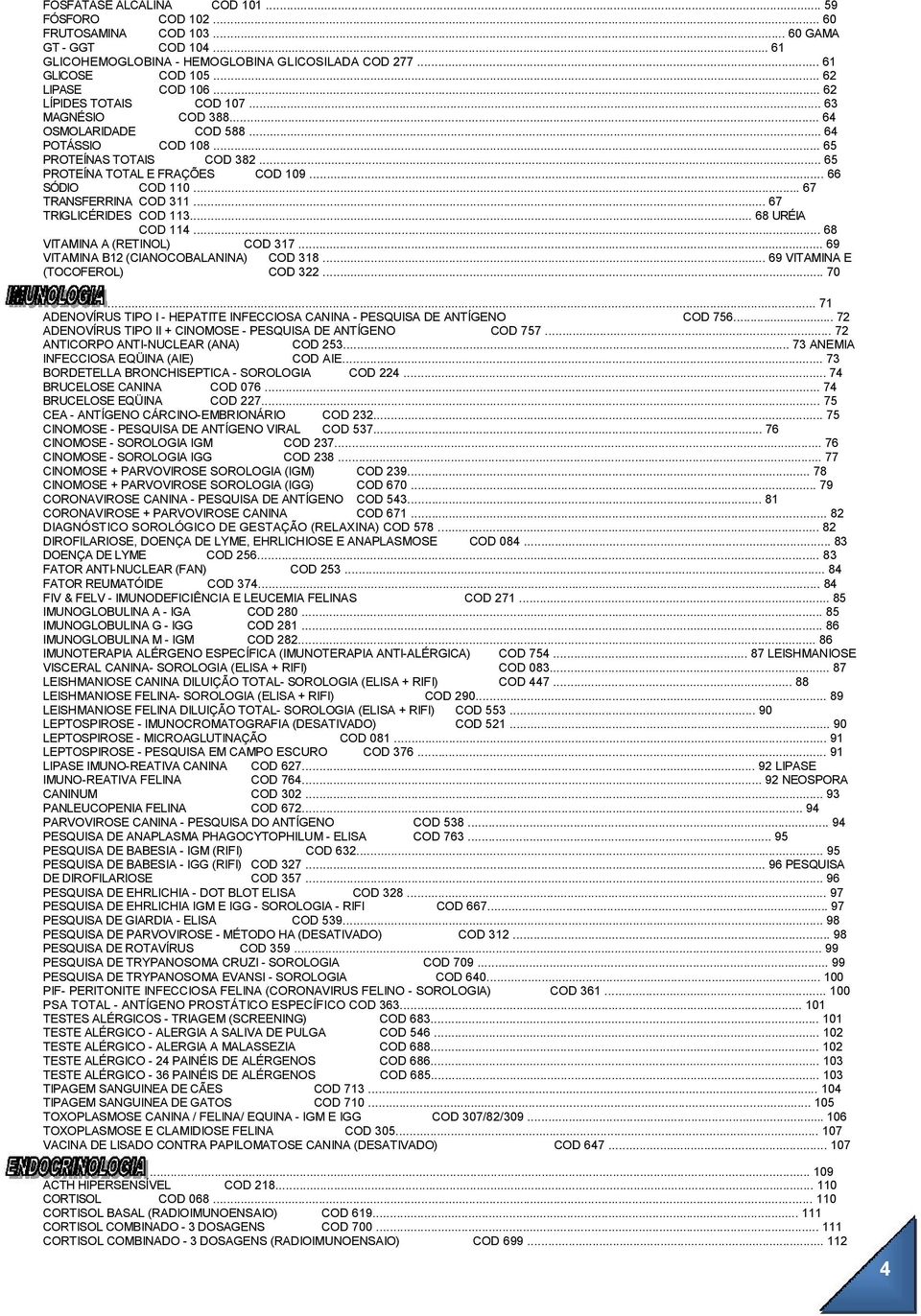 .. 66 SÓDIO COD 110... 67 TRANSFERRINA COD 311... 67 TRIGLICÉRIDES COD 113... 68 URÉIA COD 114... 68 VITAMINA A (RETINOL) COD 317... 69 VITAMINA B12 (CIANOCOBALANINA) COD 318.