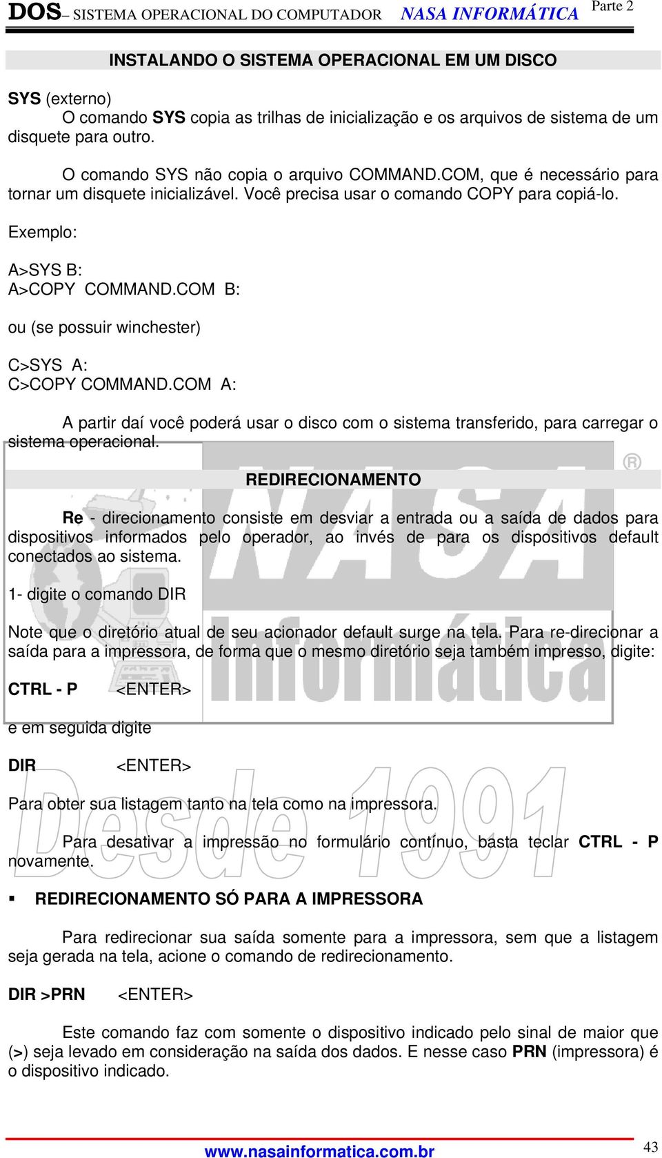 COM B: ou (se possuir winchester) C>SYS A: C>COPY COMMAND.COM A: A partir daí você poderá usar o disco com o sistema transferido, para carregar o sistema operacional.