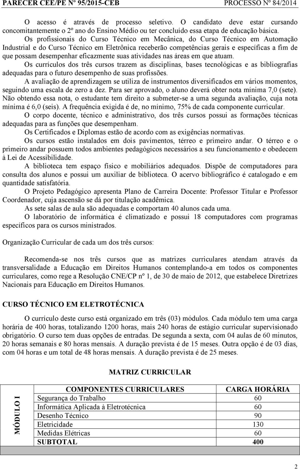 eficazmente suas atividades nas áreas em que atuam. Os currículos dos três cursos trazem as disciplinas, bases tecnológicas e as bibliografias adequadas para o futuro desempenho de suas profissões.