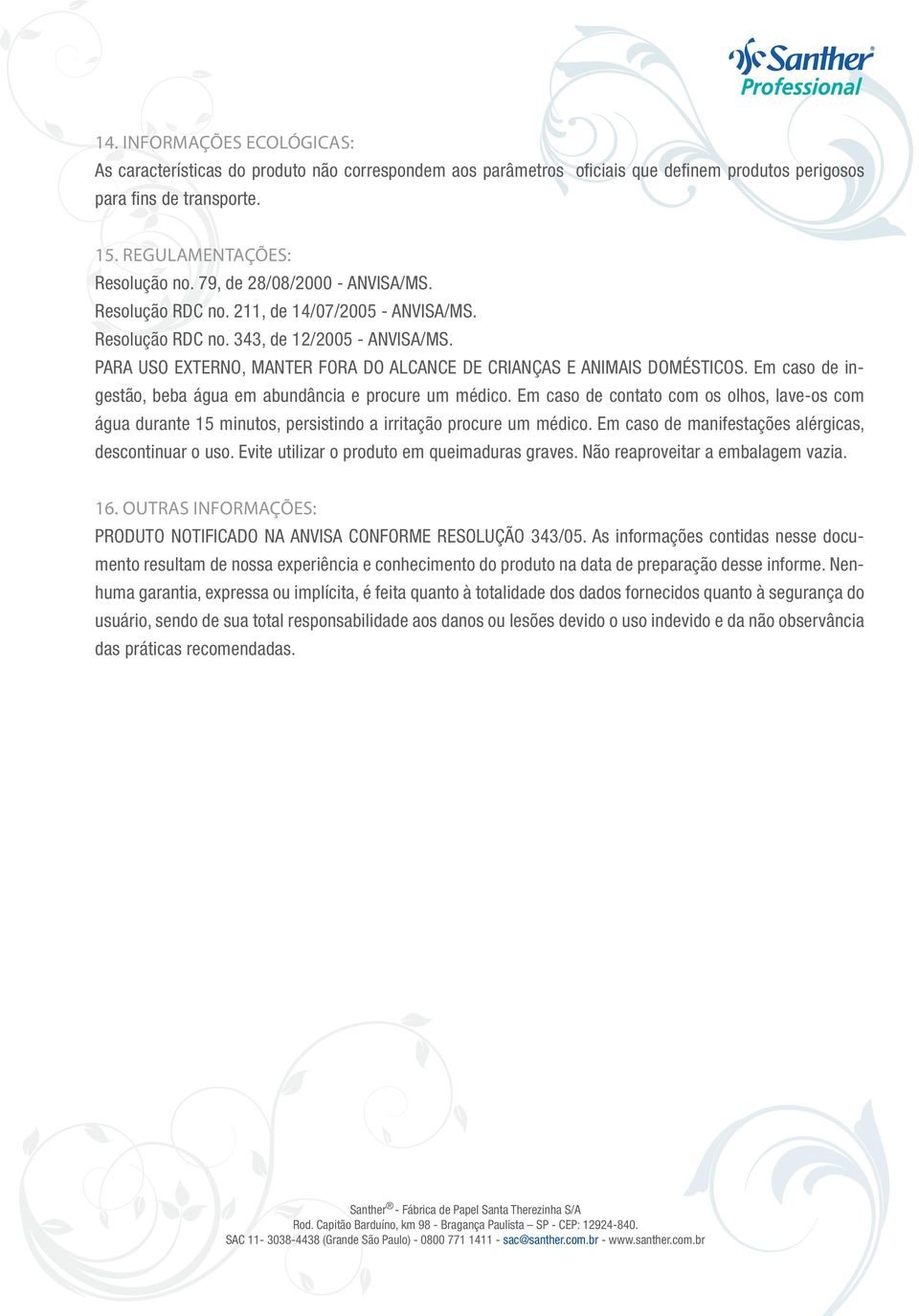 PARA USO EXTERNO, MANTER FORA DO ALCANCE DE CRIANÇAS E ANIMAIS DOMÉSTICOS. Em caso de ingestão, beba água em abundância e procure um médico.