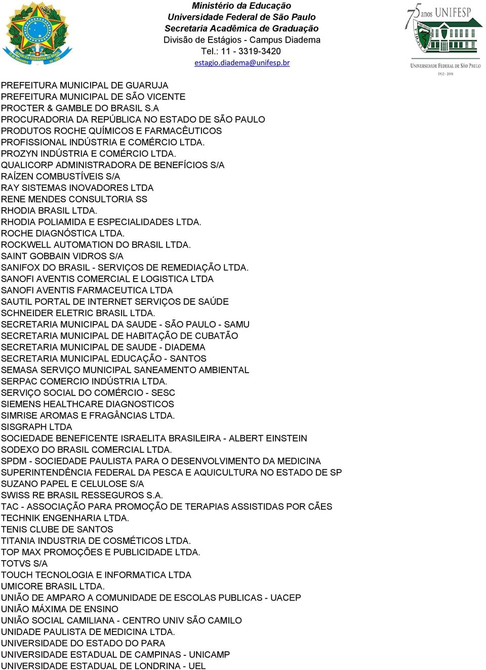 QUALICORP ADMINISTRADORA DE BENEFÍCIOS S/A RAÍZEN COMBUSTÍVEIS S/A RAY SISTEMAS INOVADORES LTDA RENE MENDES CONSULTORIA SS RHODIA BRASIL LTDA. RHODIA POLIAMIDA E ESPECIALIDADES LTDA.