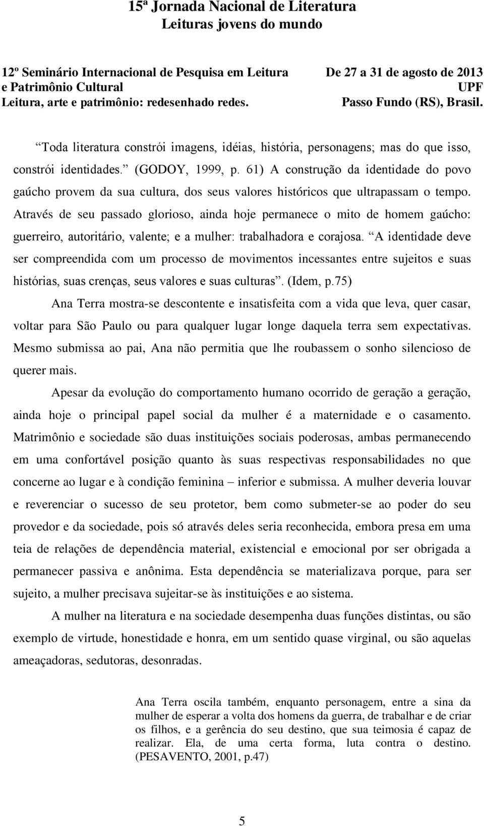 Através de seu passado glorioso, ainda hoje permanece o mito de homem gaúcho: guerreiro, autoritário, valente; e a mulher: trabalhadora e corajosa.