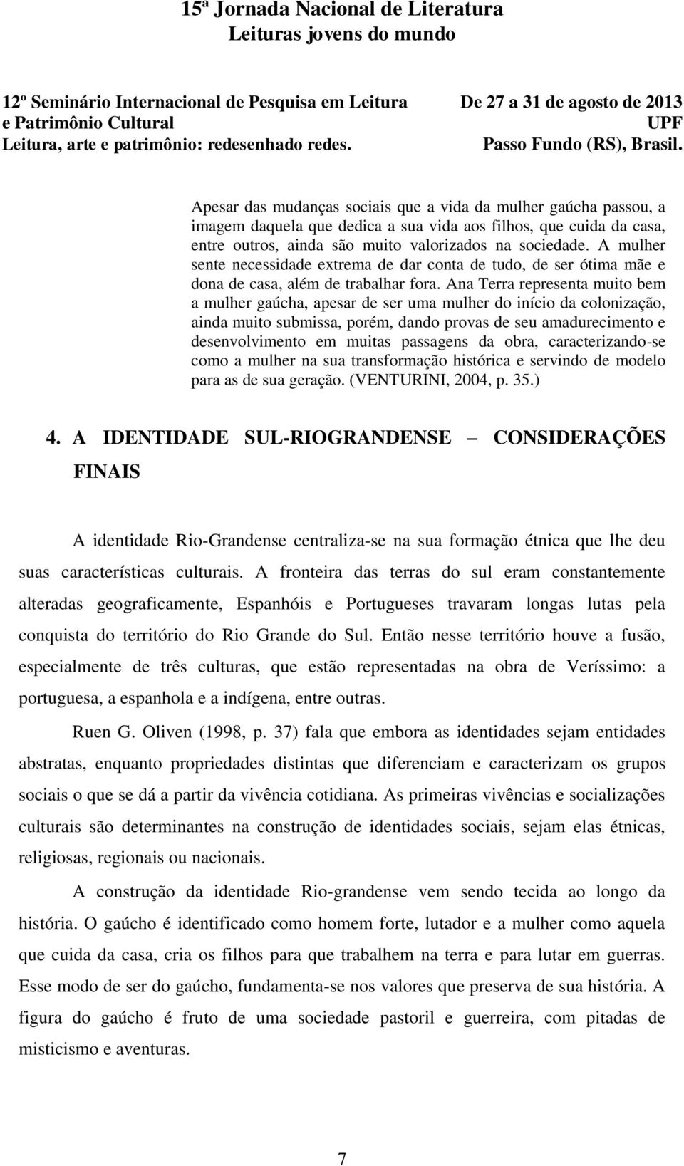 Ana Terra representa muito bem a mulher gaúcha, apesar de ser uma mulher do início da colonização, ainda muito submissa, porém, dando provas de seu amadurecimento e desenvolvimento em muitas