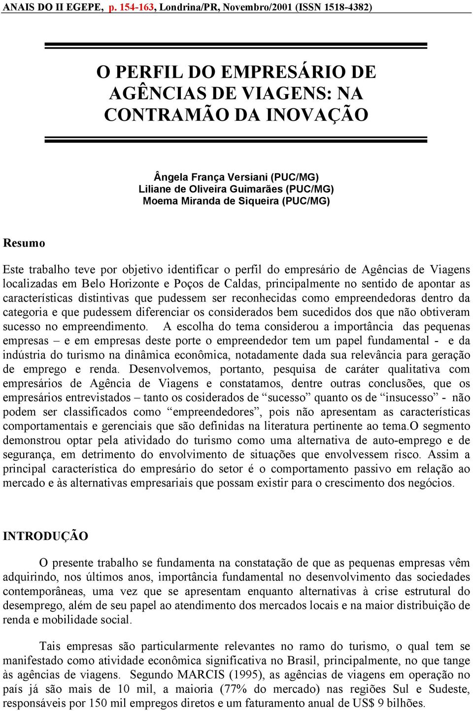 Moema Miranda de Siqueira (PUC/MG) Resumo Este trabalho teve por objetivo identificar o perfil do empresário de Agências de Viagens localizadas em Belo Horizonte e Poços de Caldas, principalmente no