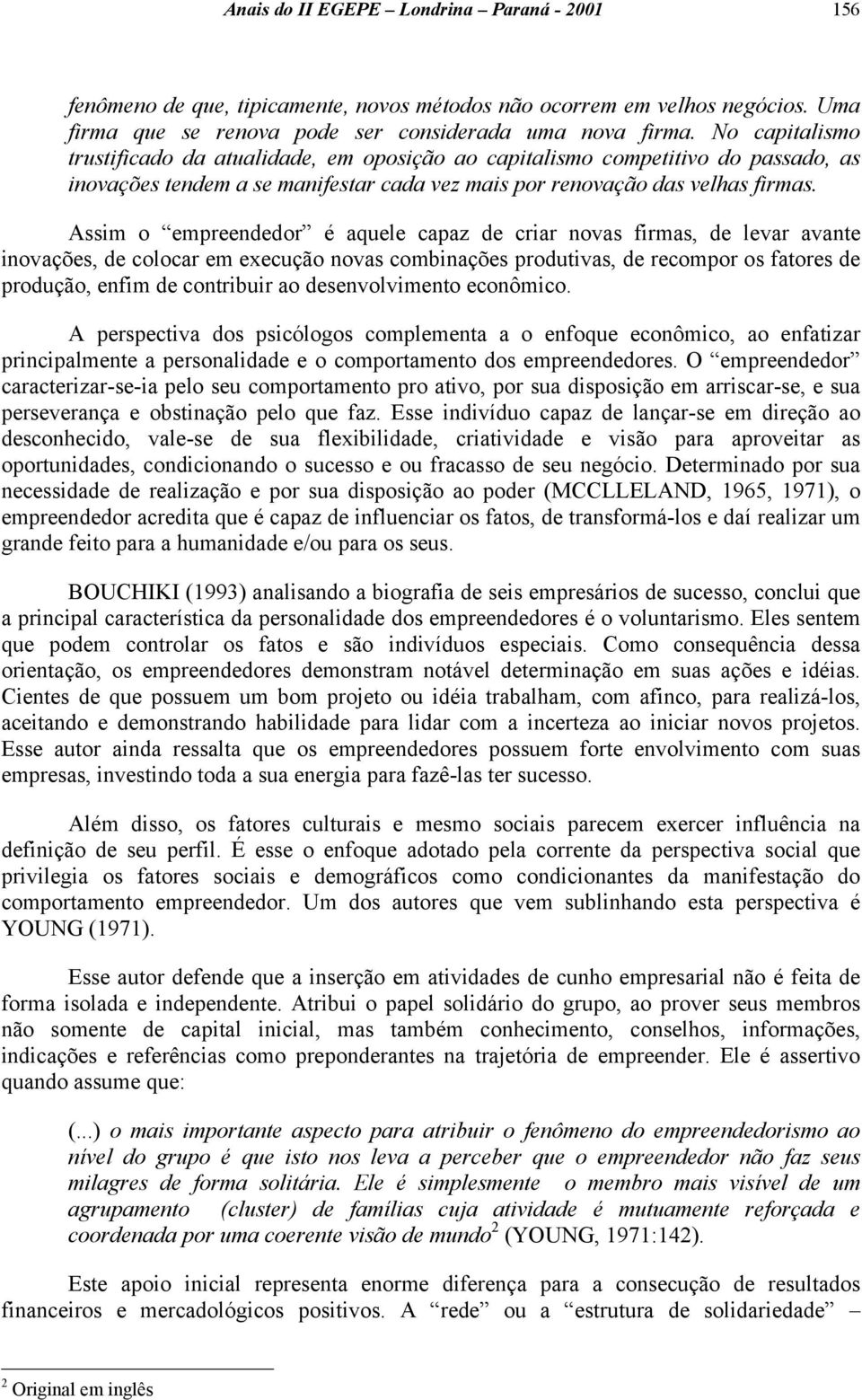 Assim o empreendedor é aquele capaz de criar novas firmas, de levar avante inovações, de colocar em execução novas combinações produtivas, de recompor os fatores de produção, enfim de contribuir ao