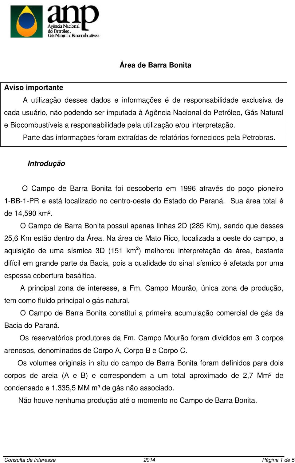 Introdução O Campo de Barra Bonita foi descoberto em 1996 através do poço pioneiro 1-BB-1-PR e está localizado no centro-oeste do Estado do Paraná. Sua área total é de 14,590 km².