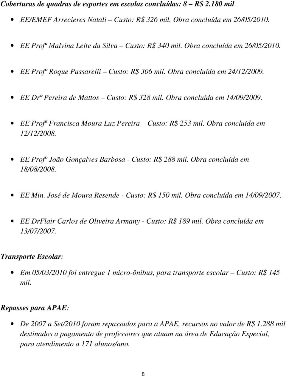 EE Profª Francisca Moura Luz Pereira Custo: R$ 253 mil. Obra concluída em 12/12/2008. EE Profº João Gonçalves Barbosa - Custo: R$ 288 mil. Obra concluída em 18/08/2008. EE Min.