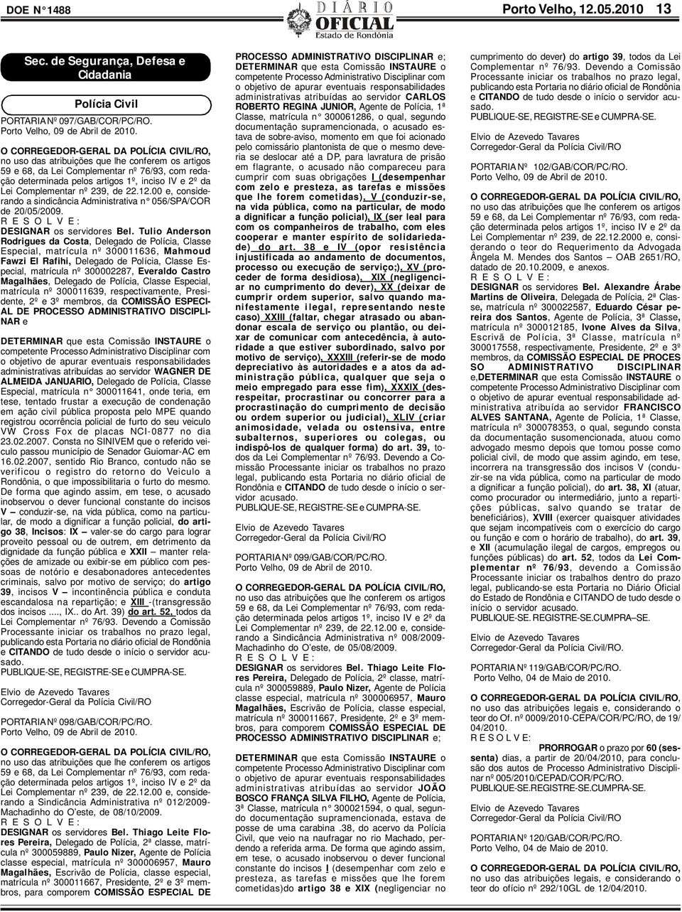 Complementar nº 239, de 22.12.00 e, considerando a sindicância Administrativa n 056/SPA/COR de 20/05/2009. R E S O L V E : DESIGNAR os servidores Bel.