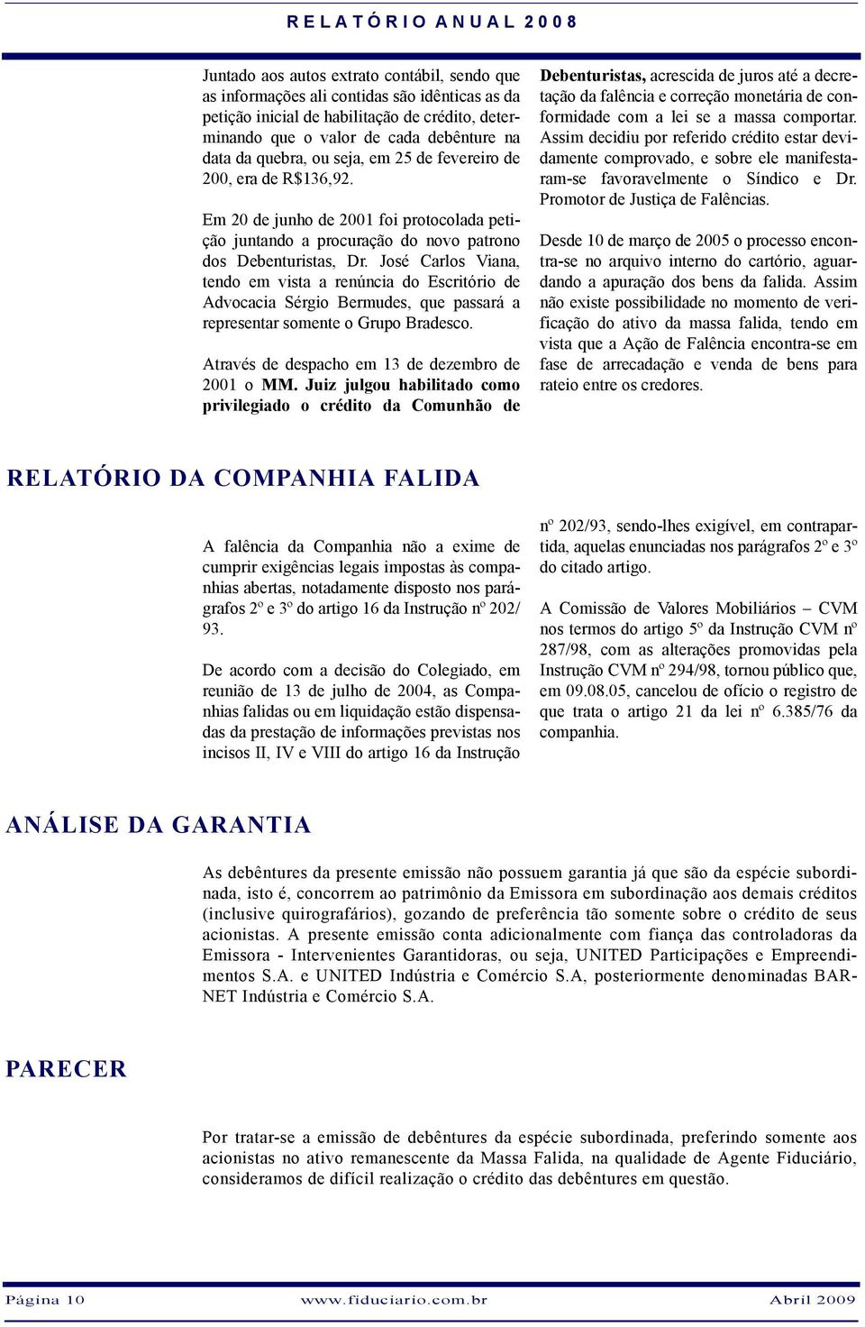 José Carlos Viana, tendo em vista a renúncia do Escritório de Advocacia Sérgio Bermudes, que passará a representar somente o Grupo Bradesco. Através de despacho em 13 de dezembro de 2001 o MM.