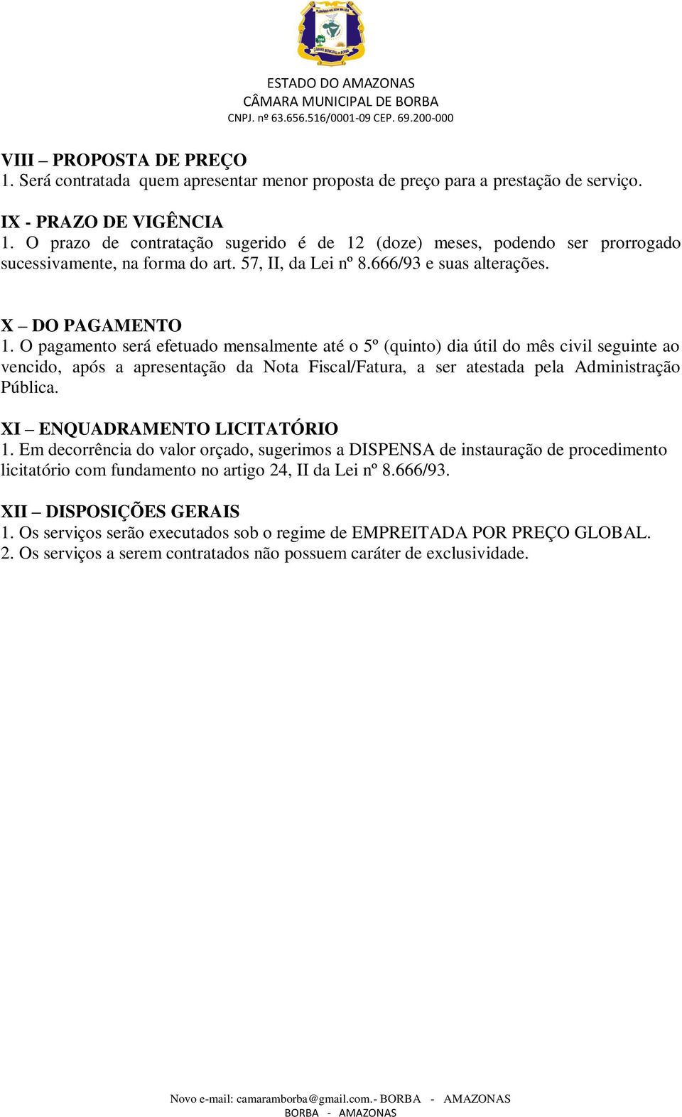 O pagamento será efetuado mensalmente até o 5º (quinto) dia útil do mês civil seguinte ao vencido, após a apresentação da Nota Fiscal/Fatura, a ser atestada pela Administração Pública.