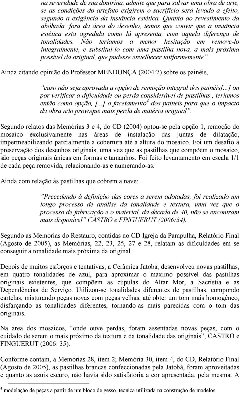 Não teríamos a menor hesitação em remove-lo integralmente, e substituí-lo com uma pastilha nova, a mais próxima possível da original, que pudesse envelhecer uniformemente.