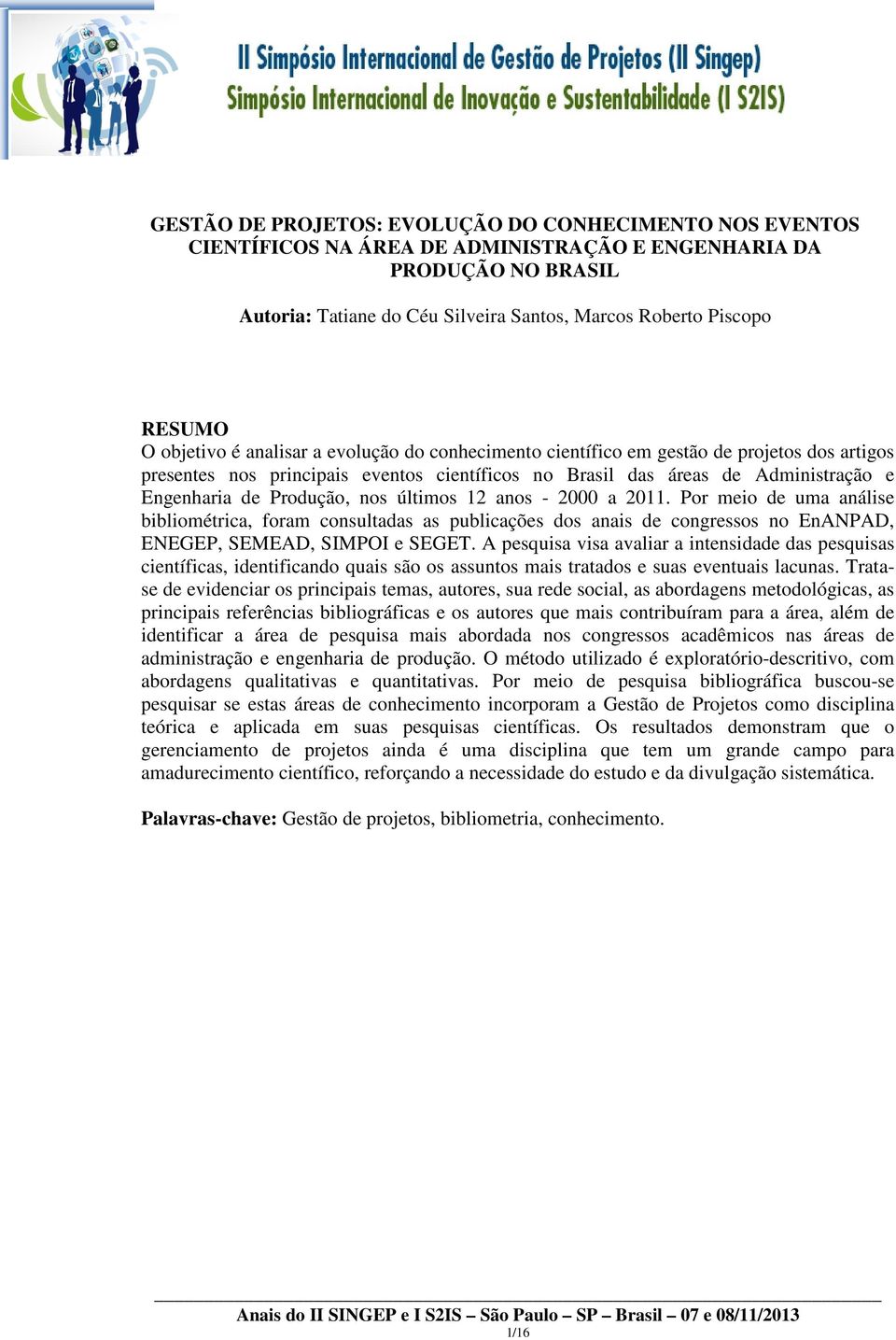 Produção, nos últimos 12 anos - 2000 a 2011. Por meio de uma análise bibliométrica, foram consultadas as publicações dos anais de congressos no EnANPAD, ENEGEP, SEMEAD, SIMPOI e SEGET.