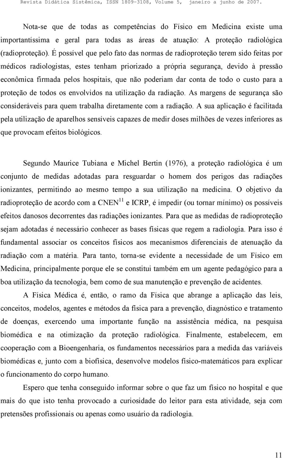 não poderiam dar conta de todo o custo para a proteção de todos os envolvidos na utilização da radiação. As margens de segurança são consideráveis para quem trabalha diretamente com a radiação.