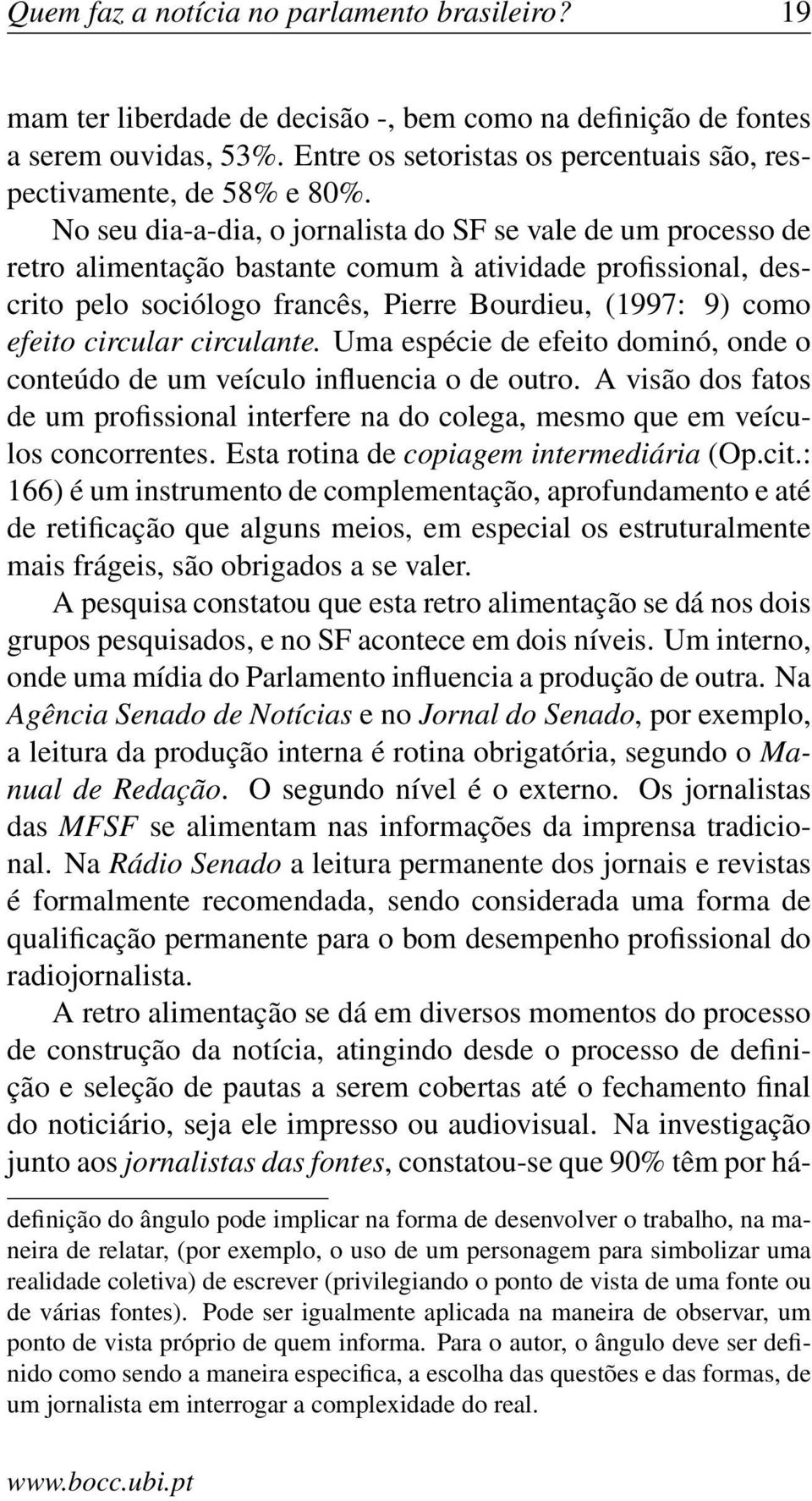 No seu dia-a-dia, o jornalista do SF se vale de um processo de retro alimentação bastante comum à atividade profissional, descrito pelo sociólogo francês, Pierre Bourdieu, (1997: 9) como efeito