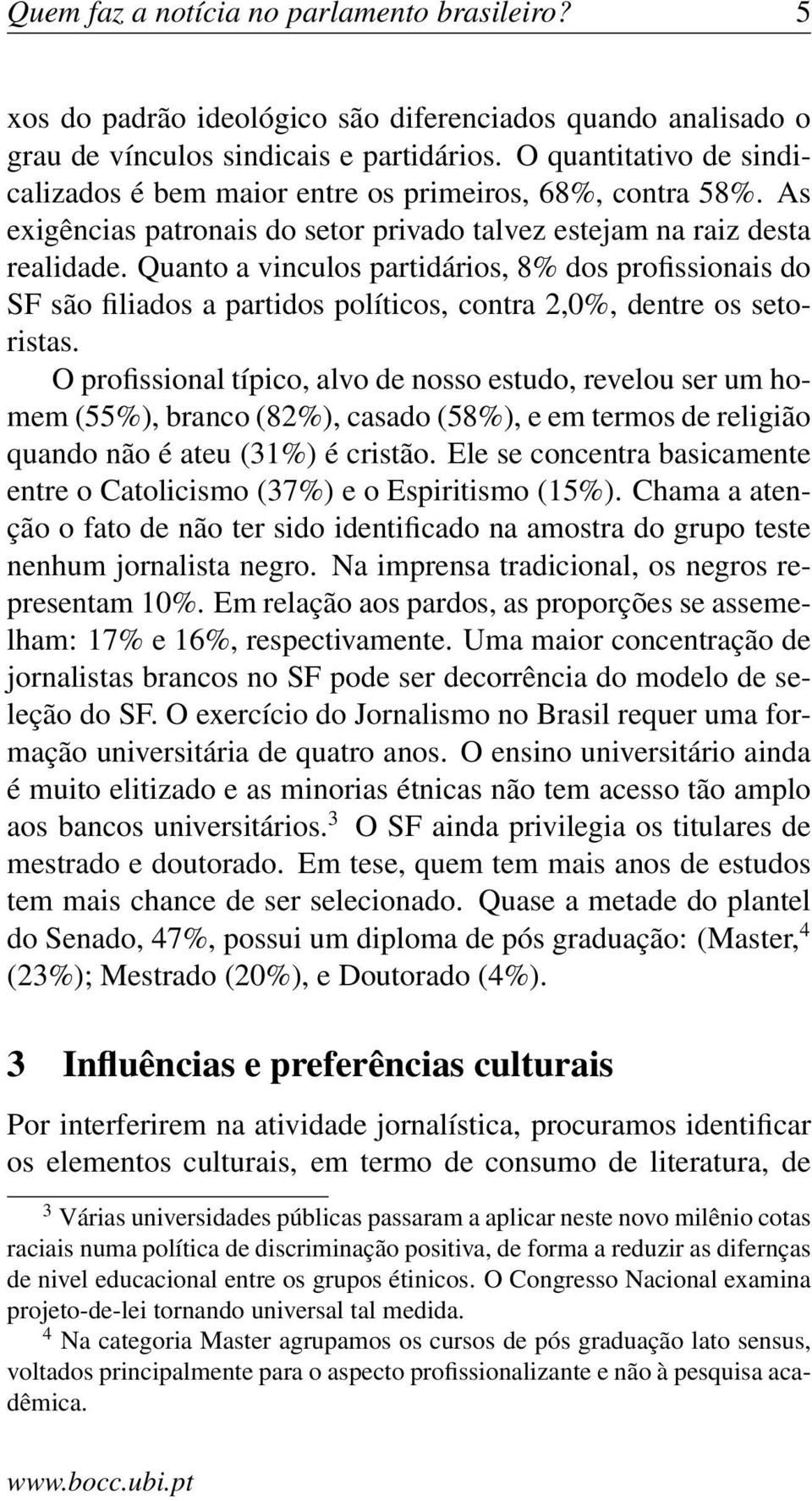 Quanto a vinculos partidários, 8% dos profissionais do SF são filiados a partidos políticos, contra 2,0%, dentre os setoristas.