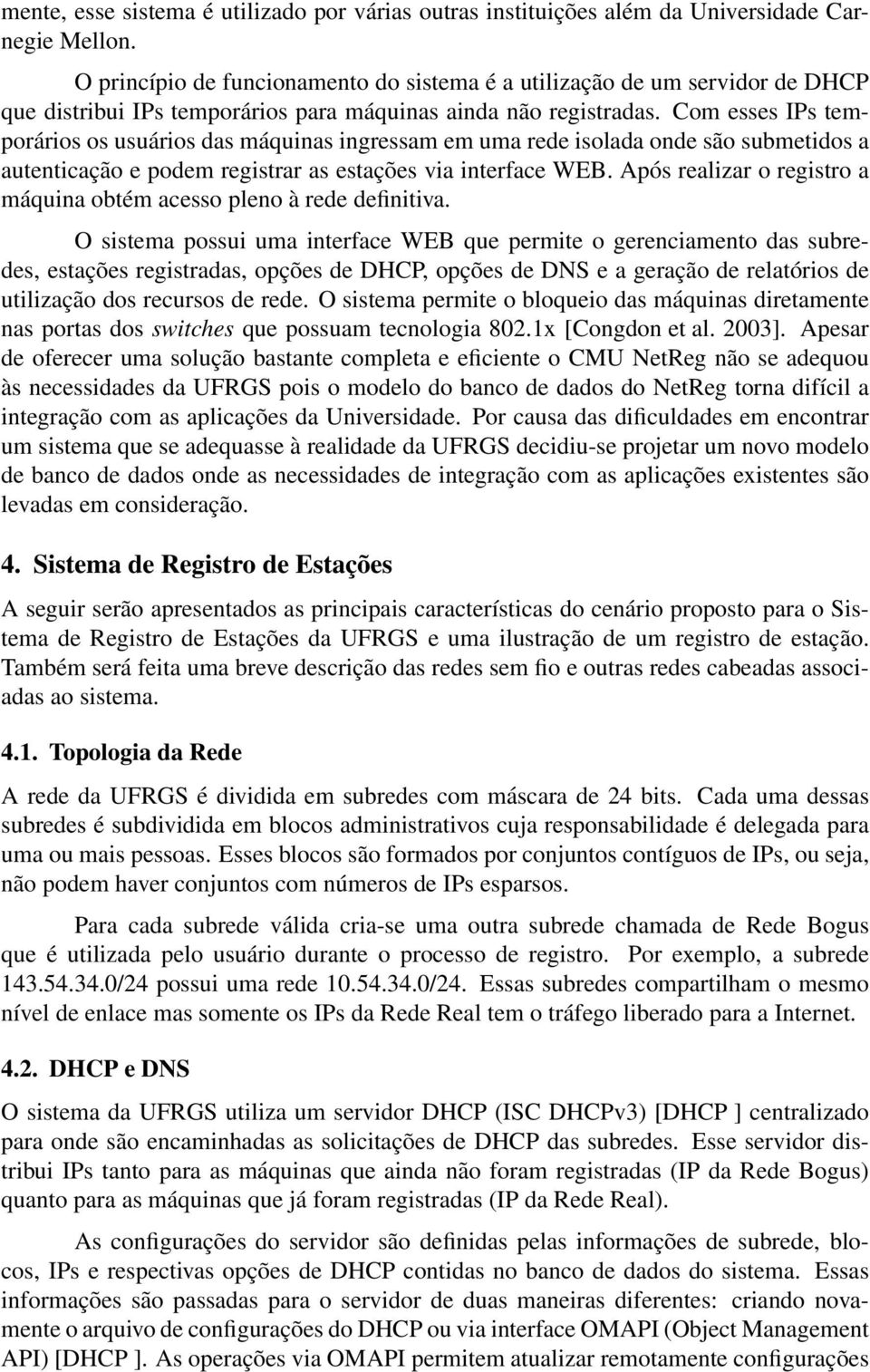 Com esses IPs temporários os usuários das máquinas ingressam em uma rede isolada onde são submetidos a autenticação e podem registrar as estações via interface WEB.